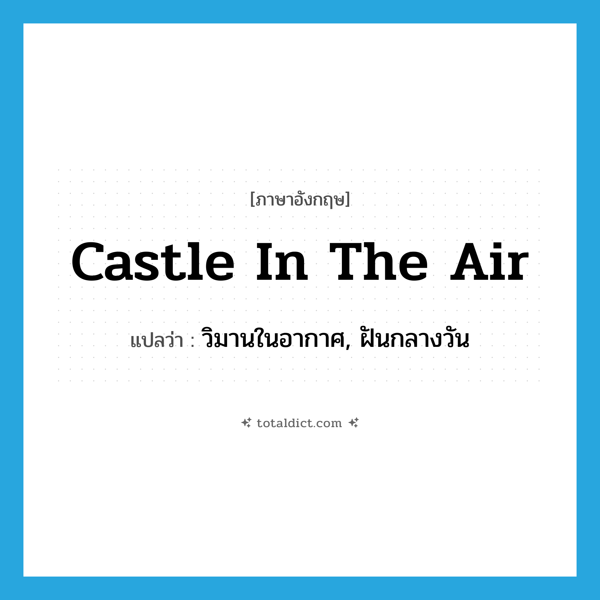 castle in the air แปลว่า?, คำศัพท์ภาษาอังกฤษ castle in the air แปลว่า วิมานในอากาศ, ฝันกลางวัน ประเภท N หมวด N