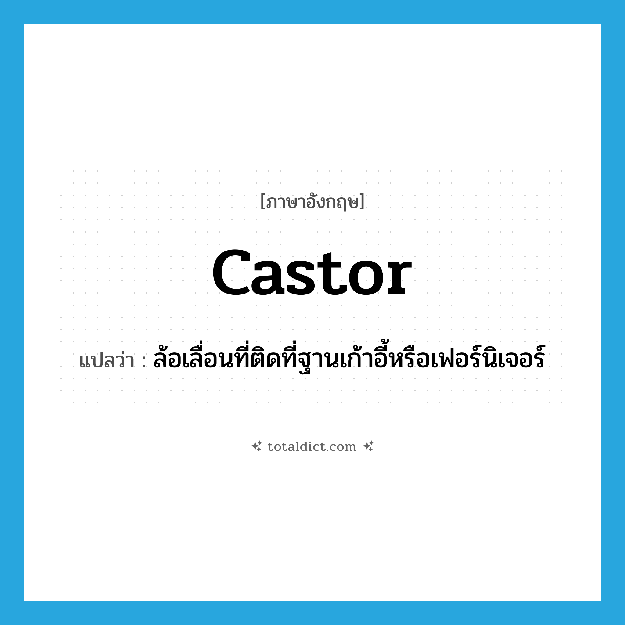 castor แปลว่า?, คำศัพท์ภาษาอังกฤษ castor แปลว่า ล้อเลื่อนที่ติดที่ฐานเก้าอี้หรือเฟอร์นิเจอร์ ประเภท N หมวด N