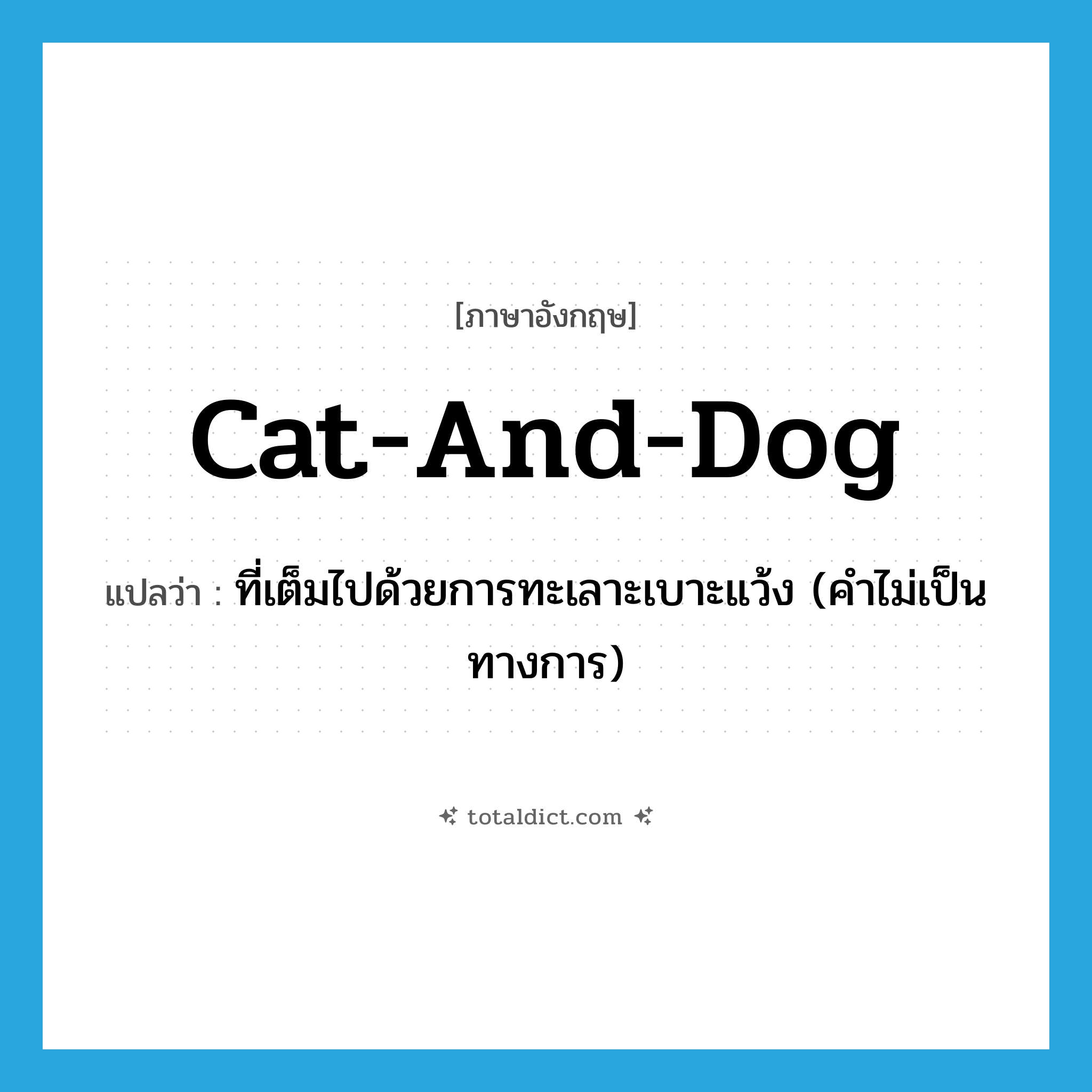 cat-and-dog แปลว่า?, คำศัพท์ภาษาอังกฤษ cat-and-dog แปลว่า ที่เต็มไปด้วยการทะเลาะเบาะแว้ง (คำไม่เป็นทางการ) ประเภท ADJ หมวด ADJ