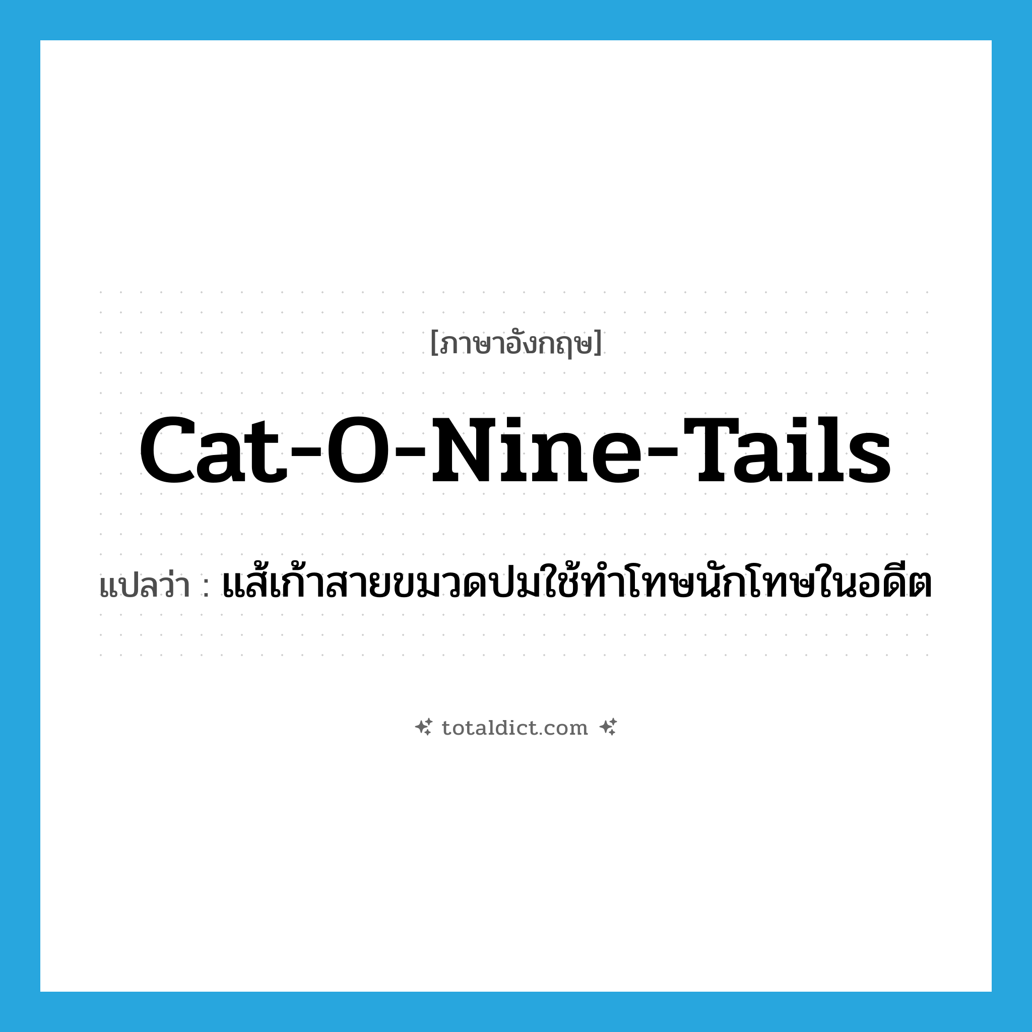 cat-o-nine-tails แปลว่า?, คำศัพท์ภาษาอังกฤษ cat-o-nine-tails แปลว่า แส้เก้าสายขมวดปมใช้ทำโทษนักโทษในอดีต ประเภท N หมวด N