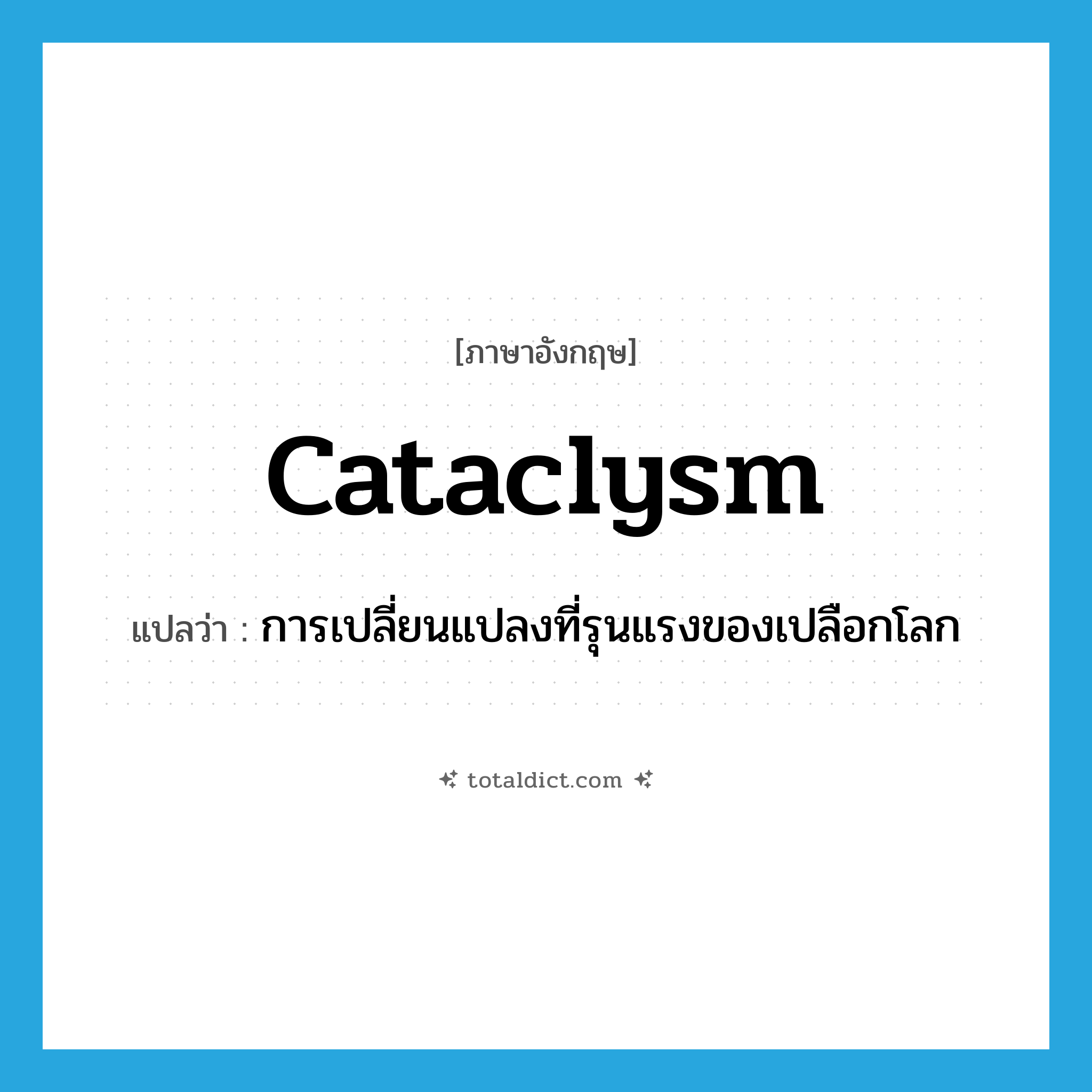 cataclysm แปลว่า?, คำศัพท์ภาษาอังกฤษ cataclysm แปลว่า การเปลี่ยนแปลงที่รุนแรงของเปลือกโลก ประเภท N หมวด N