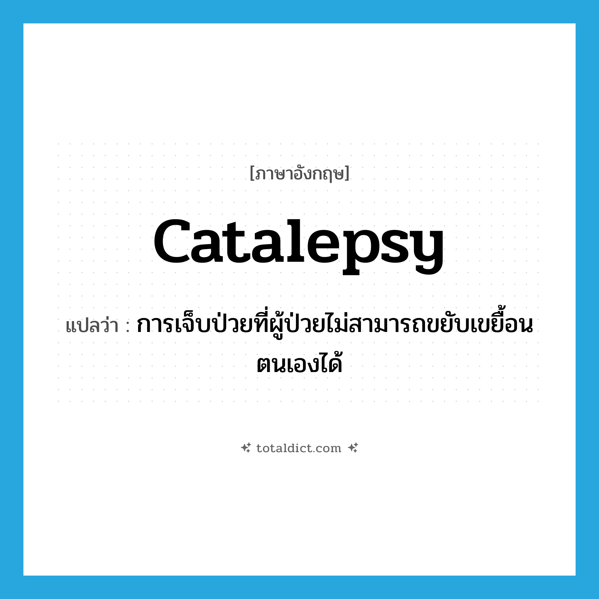 catalepsy แปลว่า?, คำศัพท์ภาษาอังกฤษ catalepsy แปลว่า การเจ็บป่วยที่ผู้ป่วยไม่สามารถขยับเขยื้อนตนเองได้ ประเภท N หมวด N