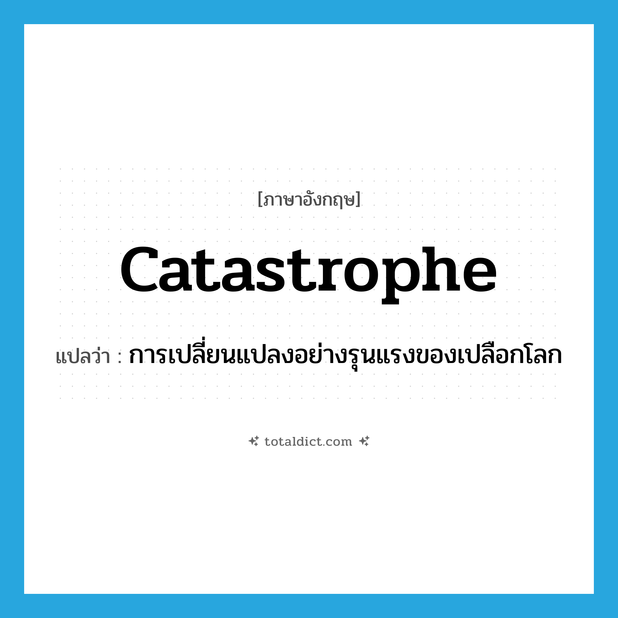 catastrophe แปลว่า?, คำศัพท์ภาษาอังกฤษ catastrophe แปลว่า การเปลี่ยนแปลงอย่างรุนแรงของเปลือกโลก ประเภท N หมวด N