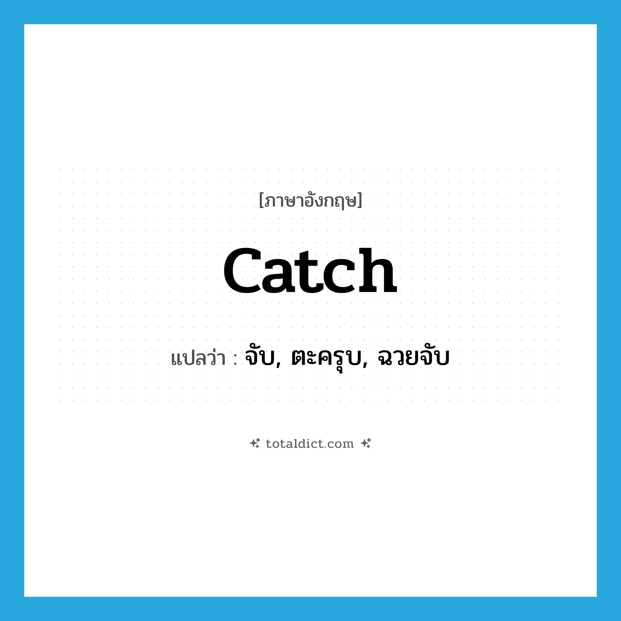 catch แปลว่า?, คำศัพท์ภาษาอังกฤษ catch แปลว่า จับ, ตะครุบ, ฉวยจับ ประเภท VT หมวด VT