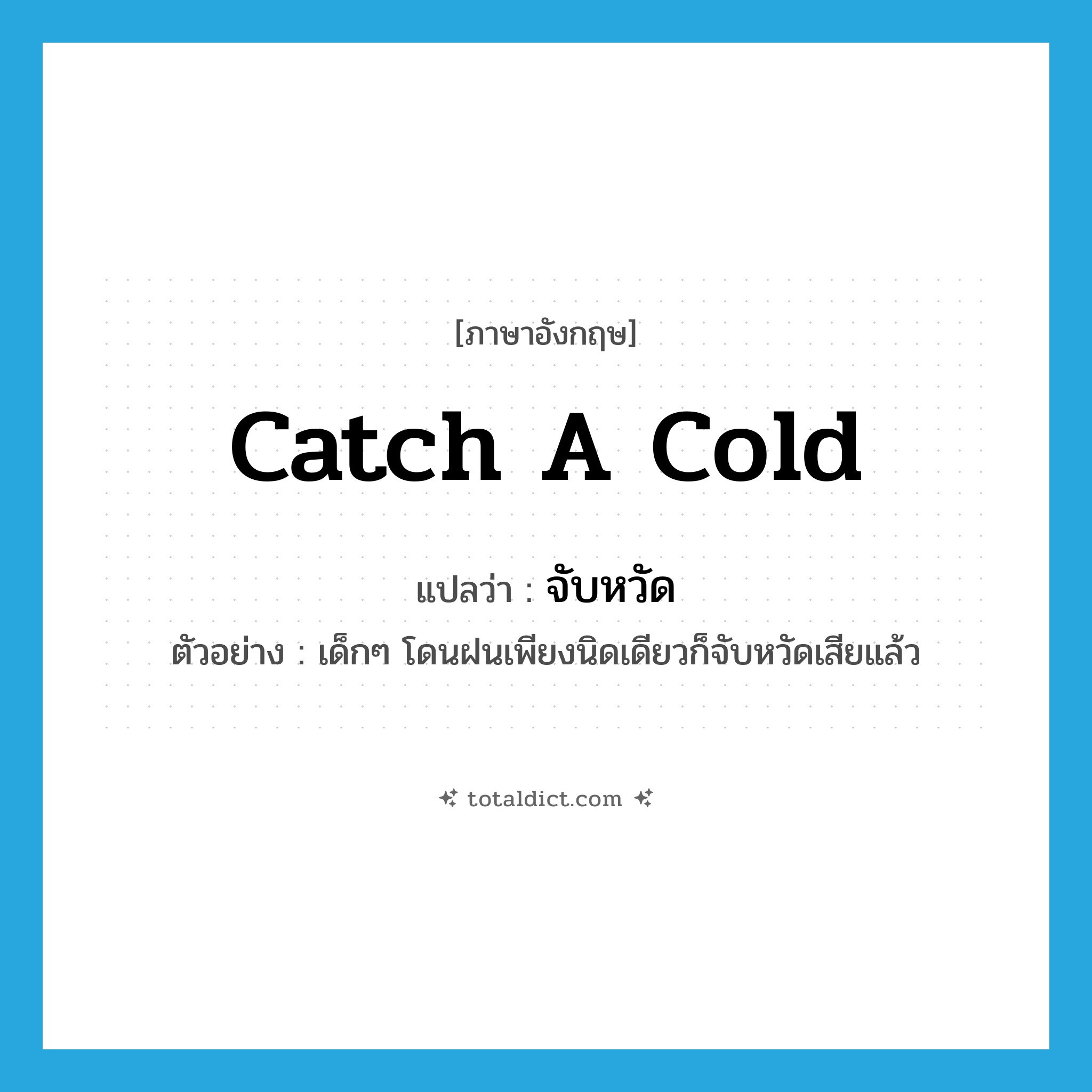 catch a cold แปลว่า?, คำศัพท์ภาษาอังกฤษ catch a cold แปลว่า จับหวัด ประเภท V ตัวอย่าง เด็กๆ โดนฝนเพียงนิดเดียวก็จับหวัดเสียแล้ว หมวด V