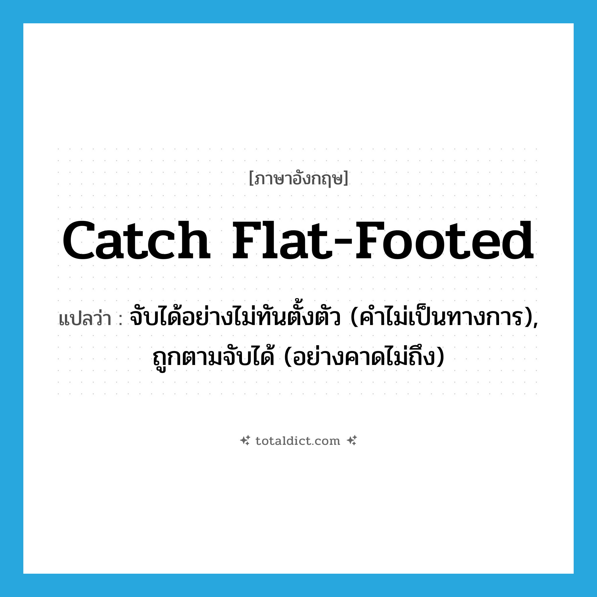 catch flat-footed แปลว่า?, คำศัพท์ภาษาอังกฤษ catch flat-footed แปลว่า จับได้อย่างไม่ทันตั้งตัว (คำไม่เป็นทางการ), ถูกตามจับได้ (อย่างคาดไม่ถึง) ประเภท PHRV หมวด PHRV