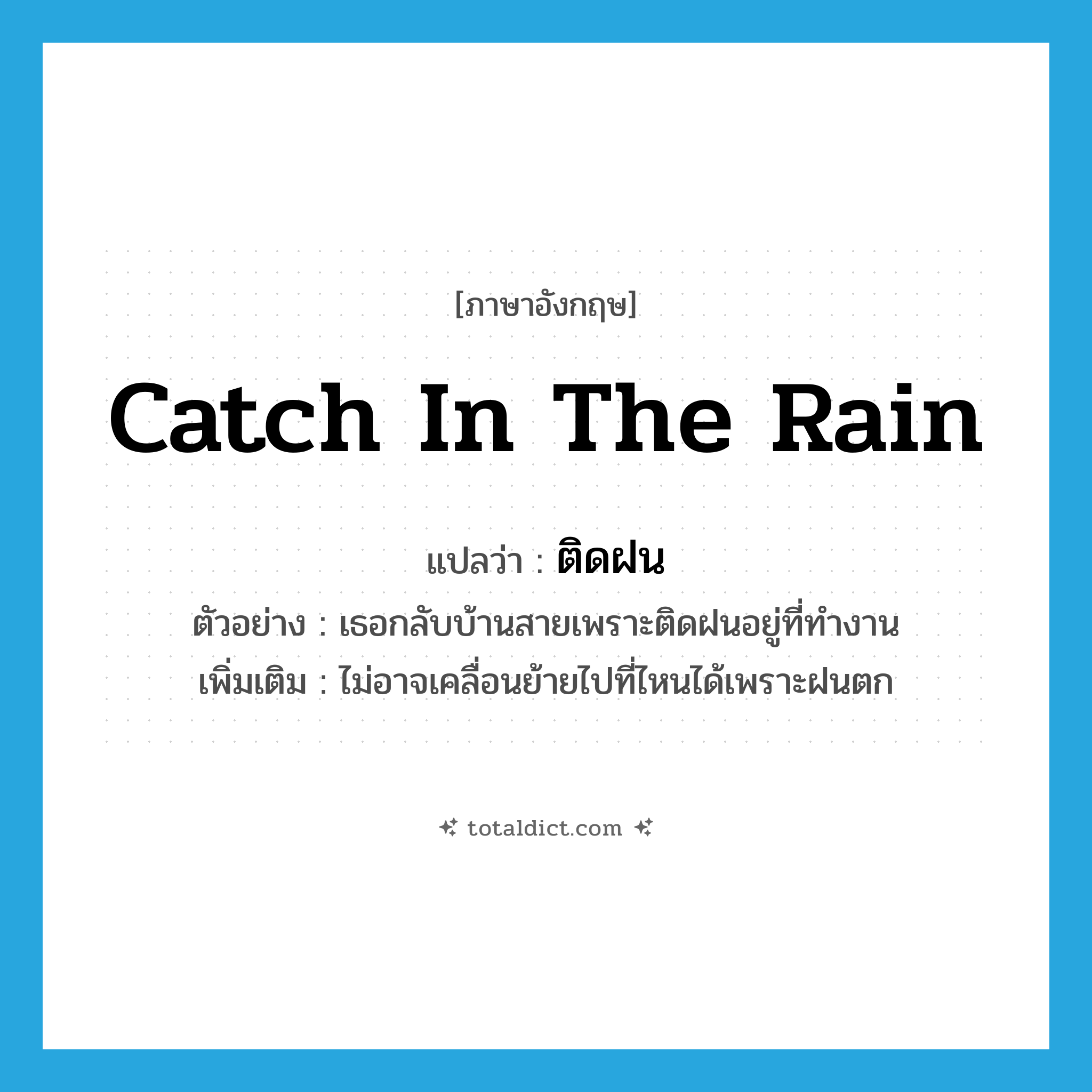 catch in the rain แปลว่า?, คำศัพท์ภาษาอังกฤษ catch in the rain แปลว่า ติดฝน ประเภท V ตัวอย่าง เธอกลับบ้านสายเพราะติดฝนอยู่ที่ทำงาน เพิ่มเติม ไม่อาจเคลื่อนย้ายไปที่ไหนได้เพราะฝนตก หมวด V