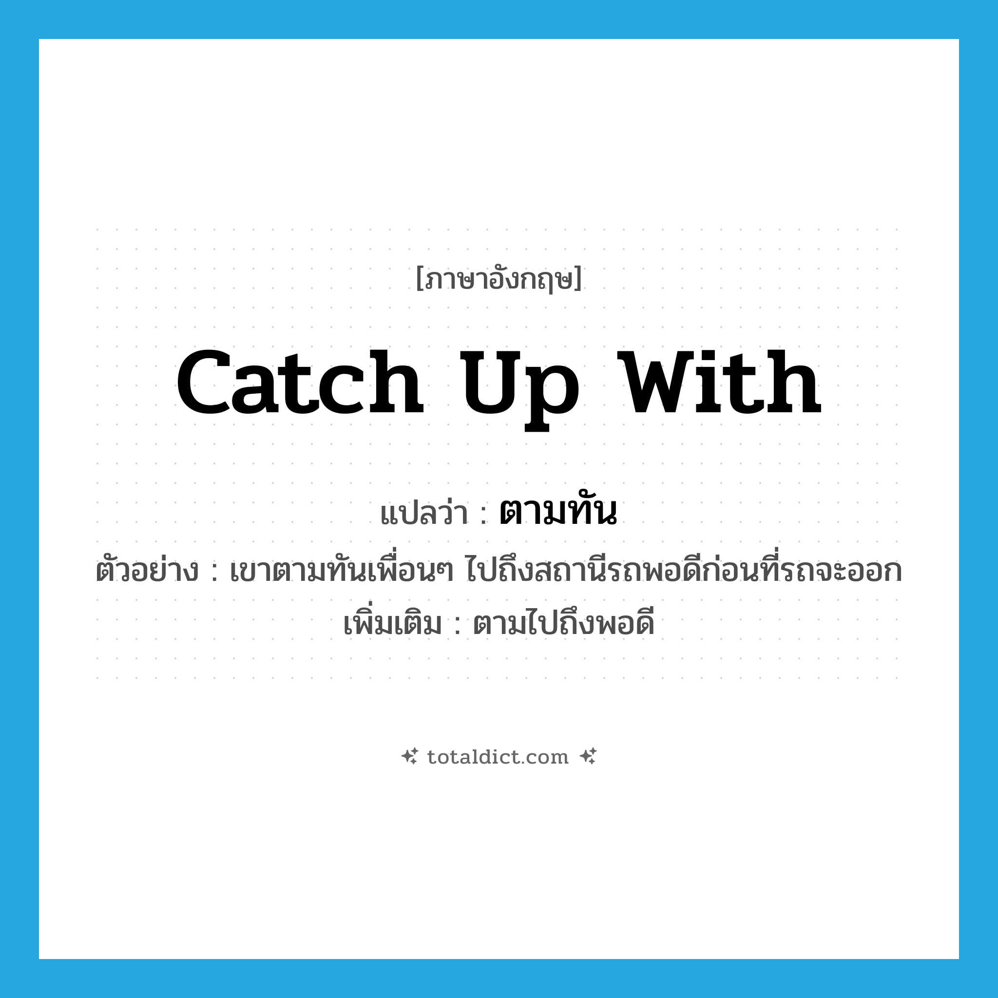 catch up with แปลว่า?, คำศัพท์ภาษาอังกฤษ catch up with แปลว่า ตามทัน ประเภท V ตัวอย่าง เขาตามทันเพื่อนๆ ไปถึงสถานีรถพอดีก่อนที่รถจะออก เพิ่มเติม ตามไปถึงพอดี หมวด V