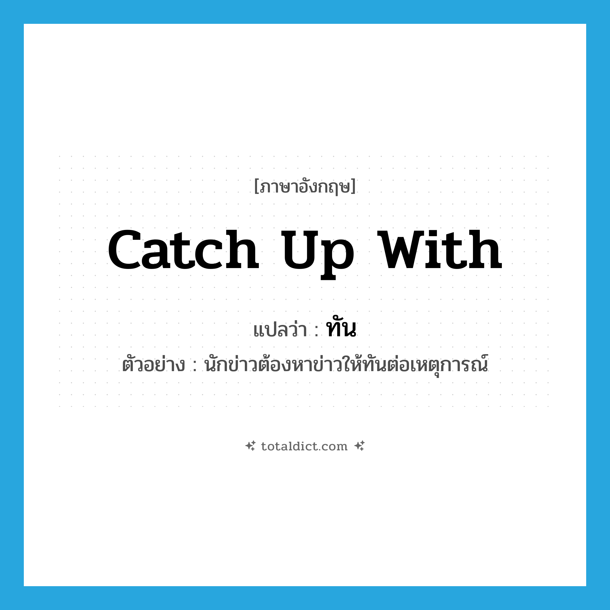 ทัน ภาษาอังกฤษ?, คำศัพท์ภาษาอังกฤษ ทัน แปลว่า catch up with ประเภท V ตัวอย่าง นักข่าวต้องหาข่าวให้ทันต่อเหตุการณ์ หมวด V