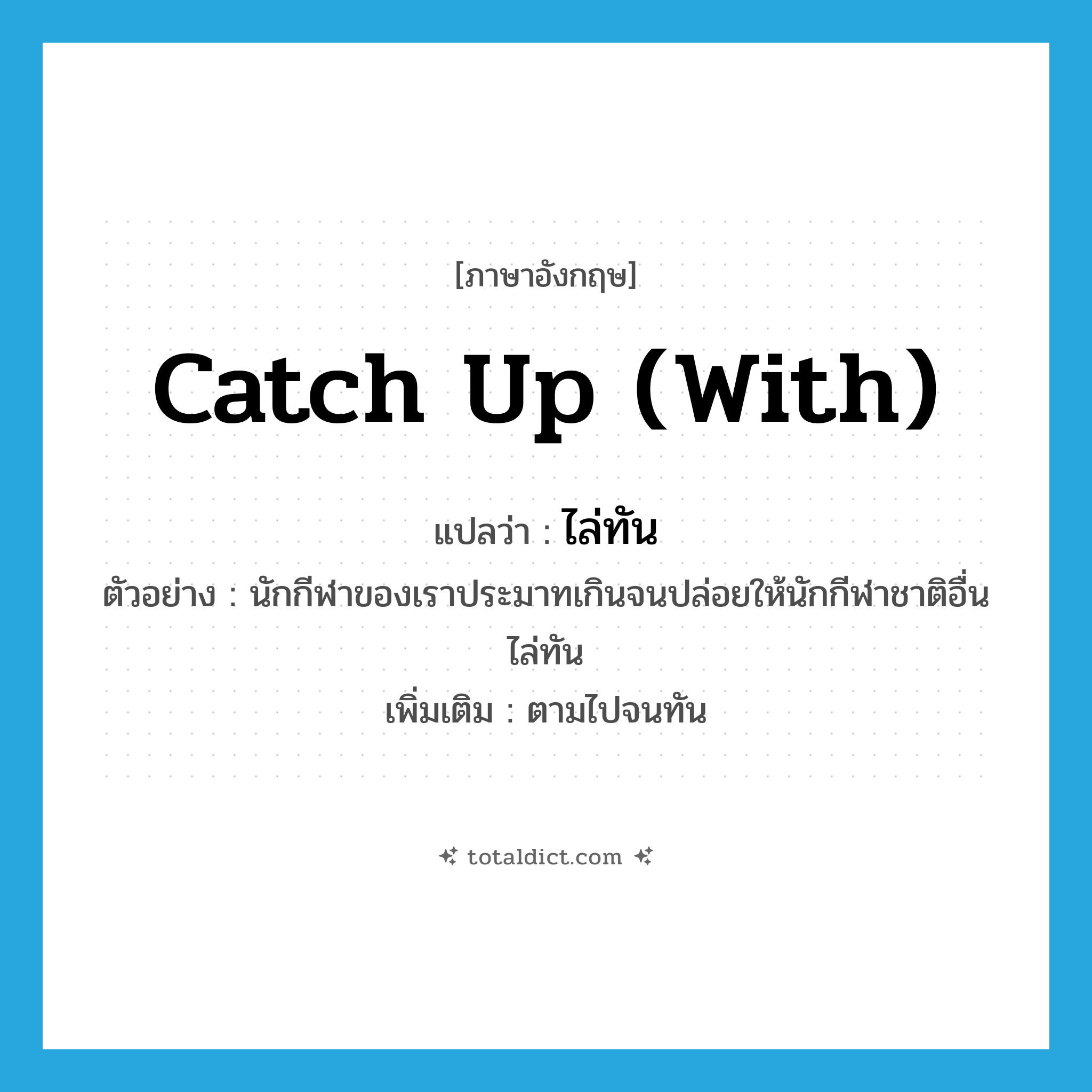 catch up with แปลว่า?, คำศัพท์ภาษาอังกฤษ catch up (with) แปลว่า ไล่ทัน ประเภท V ตัวอย่าง นักกีฬาของเราประมาทเกินจนปล่อยให้นักกีฬาชาติอื่นไล่ทัน เพิ่มเติม ตามไปจนทัน หมวด V