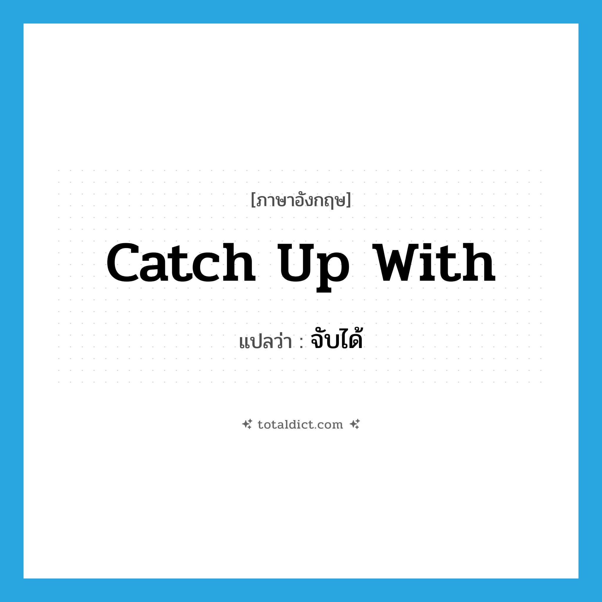 จับได้ ภาษาอังกฤษ?, คำศัพท์ภาษาอังกฤษ จับได้ แปลว่า catch up with ประเภท PHRV หมวด PHRV