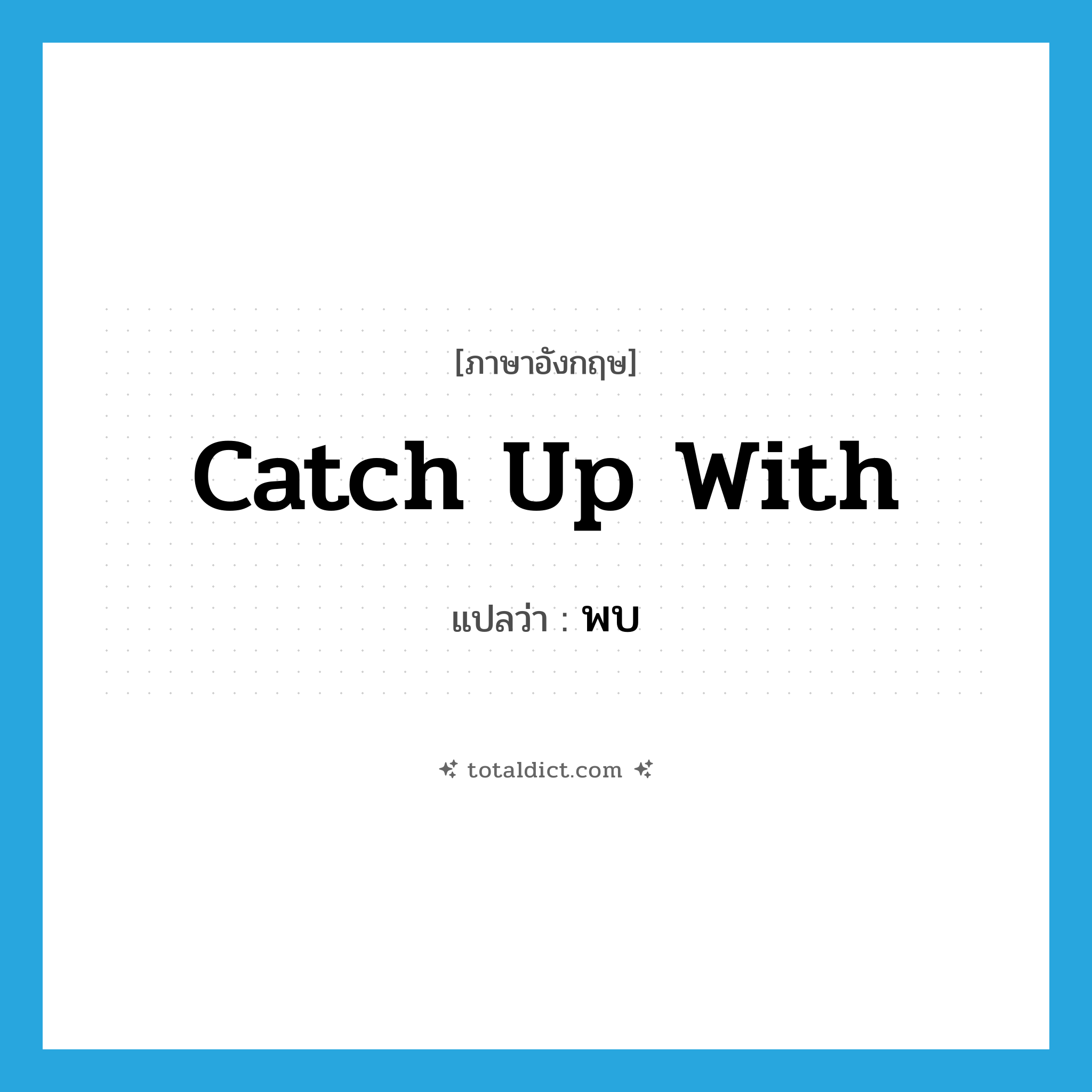 พบ ภาษาอังกฤษ?, คำศัพท์ภาษาอังกฤษ พบ แปลว่า catch up with ประเภท PHRV หมวด PHRV