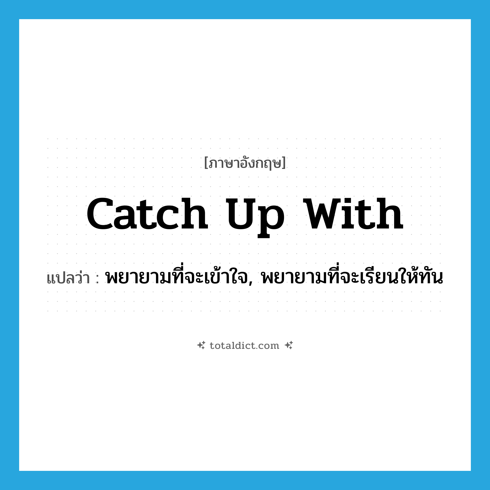catch up with แปลว่า?, คำศัพท์ภาษาอังกฤษ catch up with แปลว่า พยายามที่จะเข้าใจ, พยายามที่จะเรียนให้ทัน ประเภท PHRV หมวด PHRV