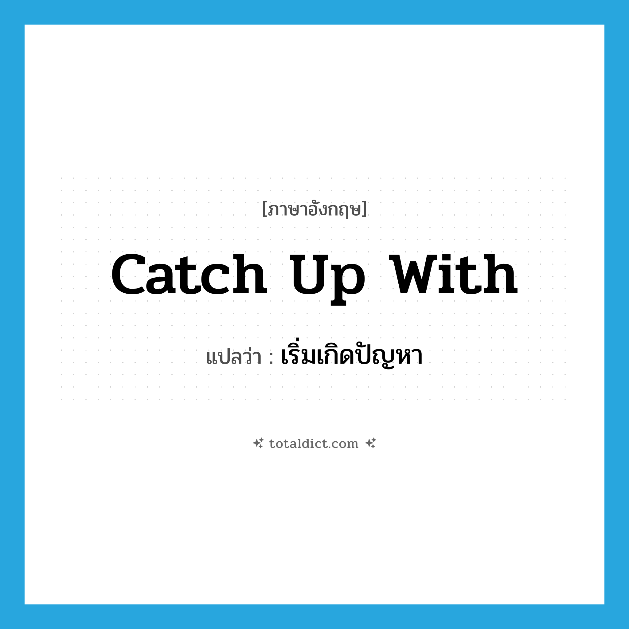 catch up with แปลว่า?, คำศัพท์ภาษาอังกฤษ catch up with แปลว่า เริ่มเกิดปัญหา ประเภท PHRV หมวด PHRV