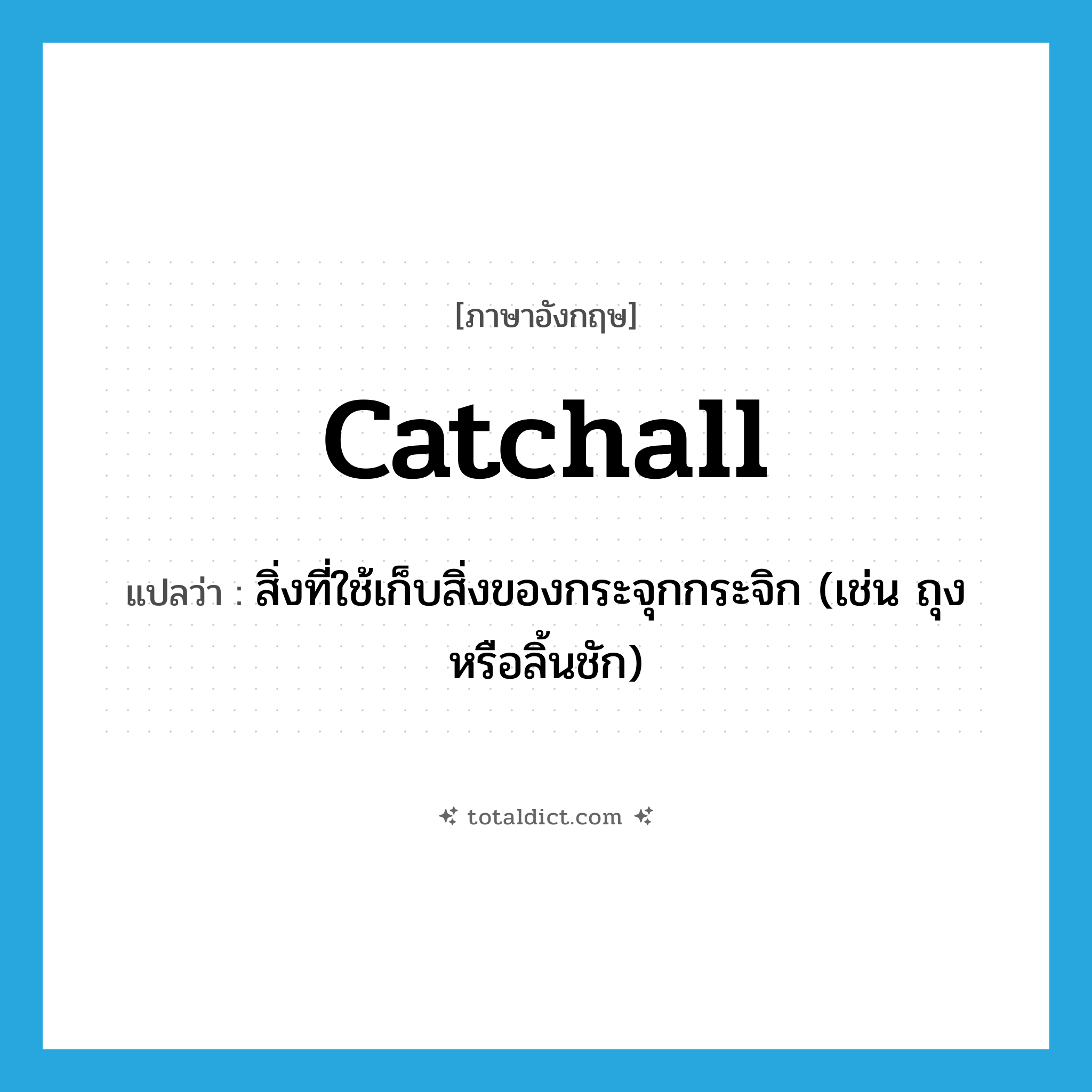 catchall แปลว่า?, คำศัพท์ภาษาอังกฤษ catchall แปลว่า สิ่งที่ใช้เก็บสิ่งของกระจุกกระจิก (เช่น ถุงหรือลิ้นชัก) ประเภท N หมวด N