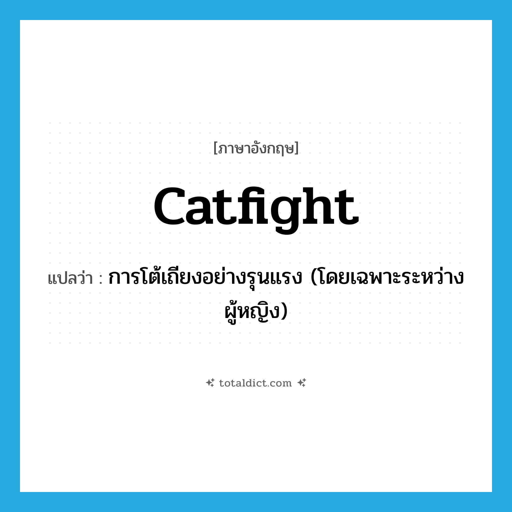 catfight แปลว่า?, คำศัพท์ภาษาอังกฤษ catfight แปลว่า การโต้เถียงอย่างรุนแรง (โดยเฉพาะระหว่างผู้หญิง) ประเภท N หมวด N