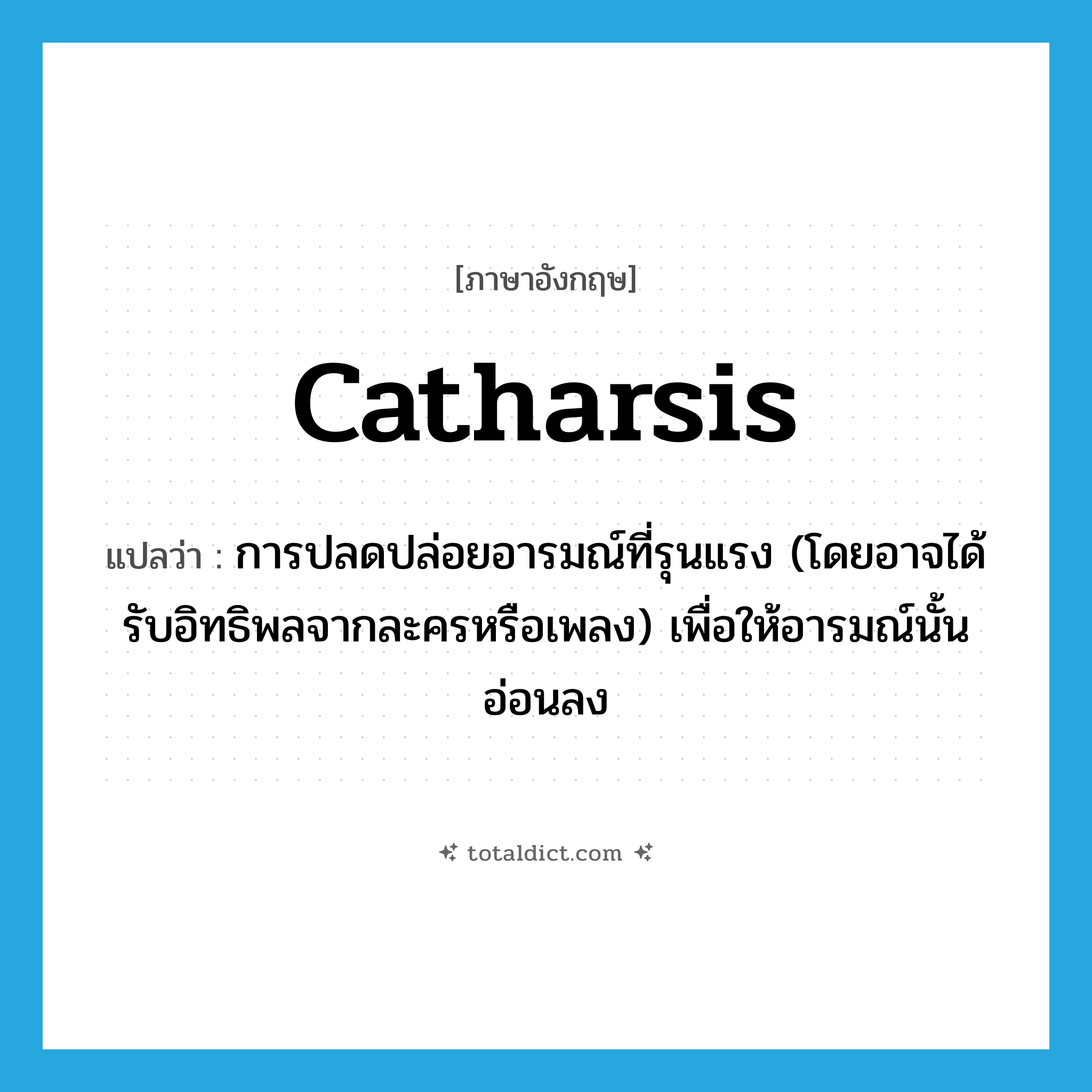 catharsis แปลว่า?, คำศัพท์ภาษาอังกฤษ catharsis แปลว่า การปลดปล่อยอารมณ์ที่รุนแรง (โดยอาจได้รับอิทธิพลจากละครหรือเพลง) เพื่อให้อารมณ์นั้นอ่อนลง ประเภท N หมวด N