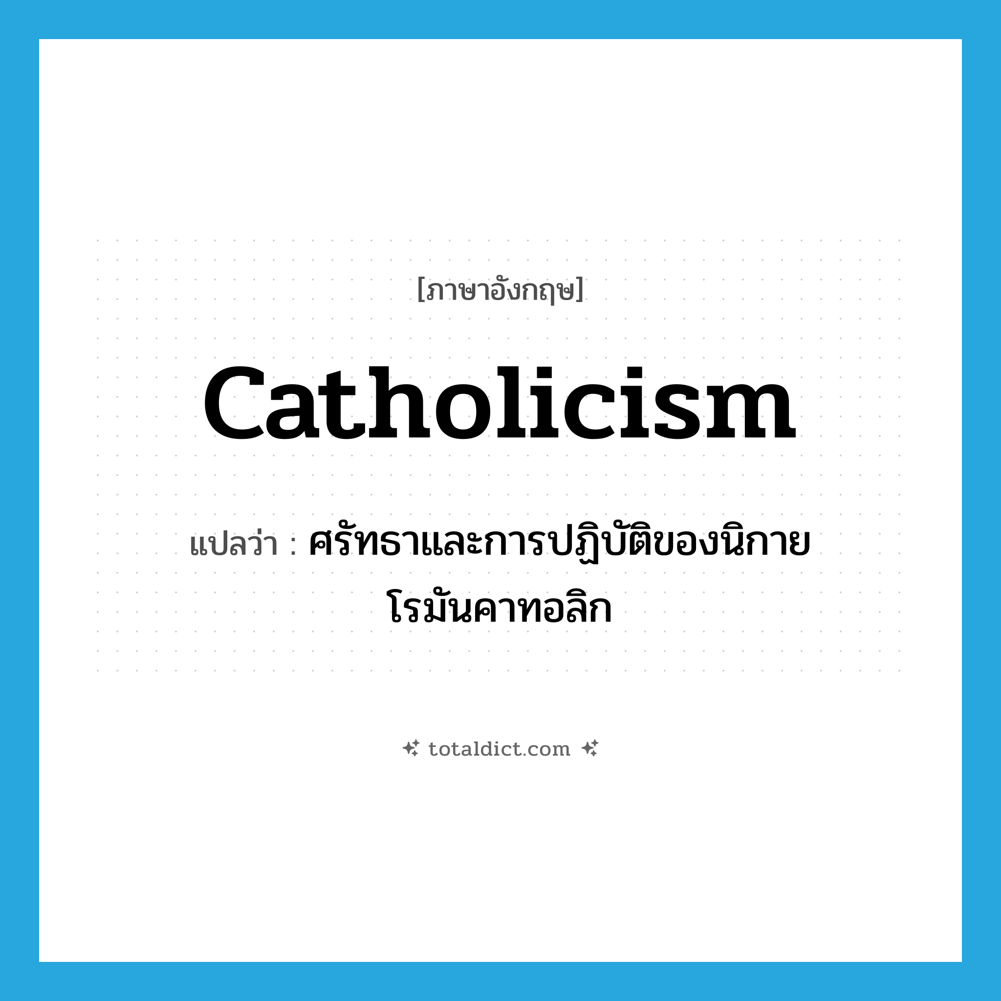 Catholicism แปลว่า?, คำศัพท์ภาษาอังกฤษ Catholicism แปลว่า ศรัทธาและการปฏิบัติของนิกายโรมันคาทอลิก ประเภท N หมวด N