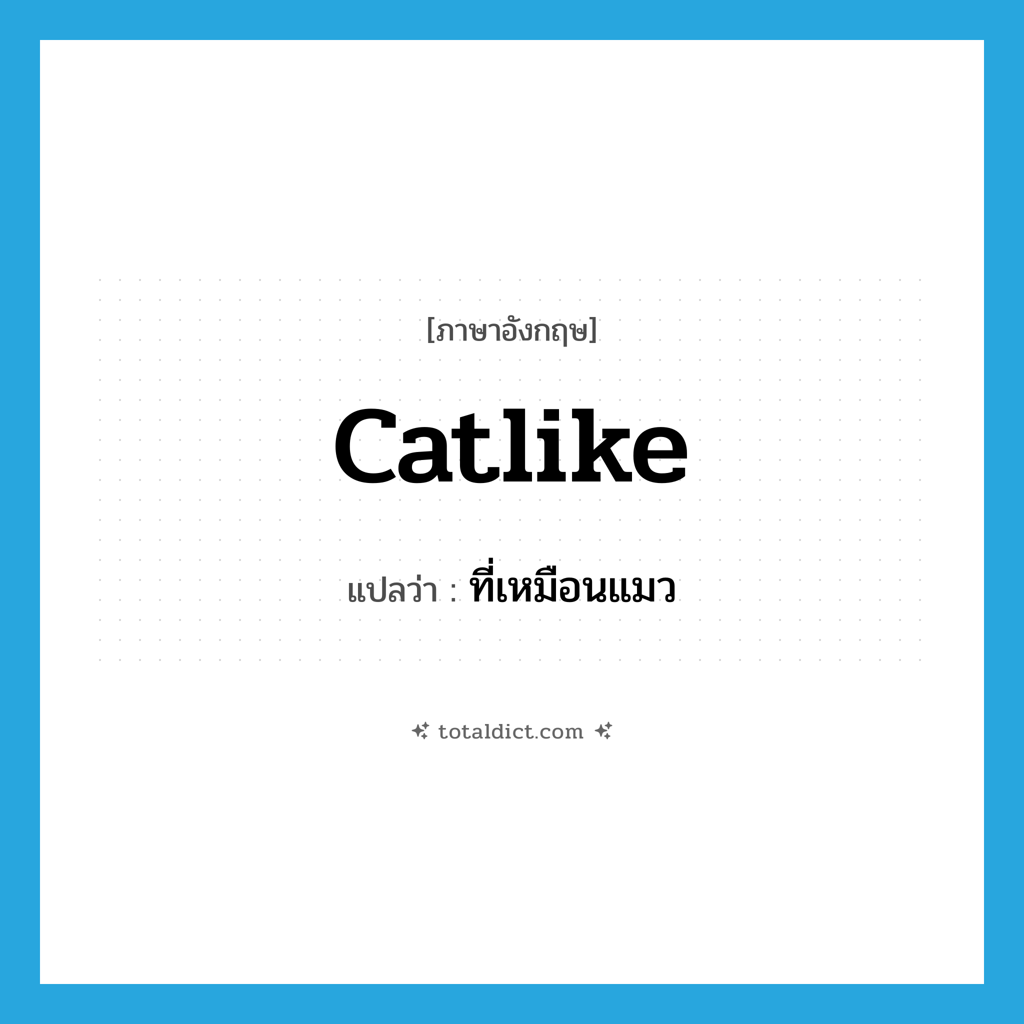 catlike แปลว่า?, คำศัพท์ภาษาอังกฤษ catlike แปลว่า ที่เหมือนแมว ประเภท ADJ หมวด ADJ