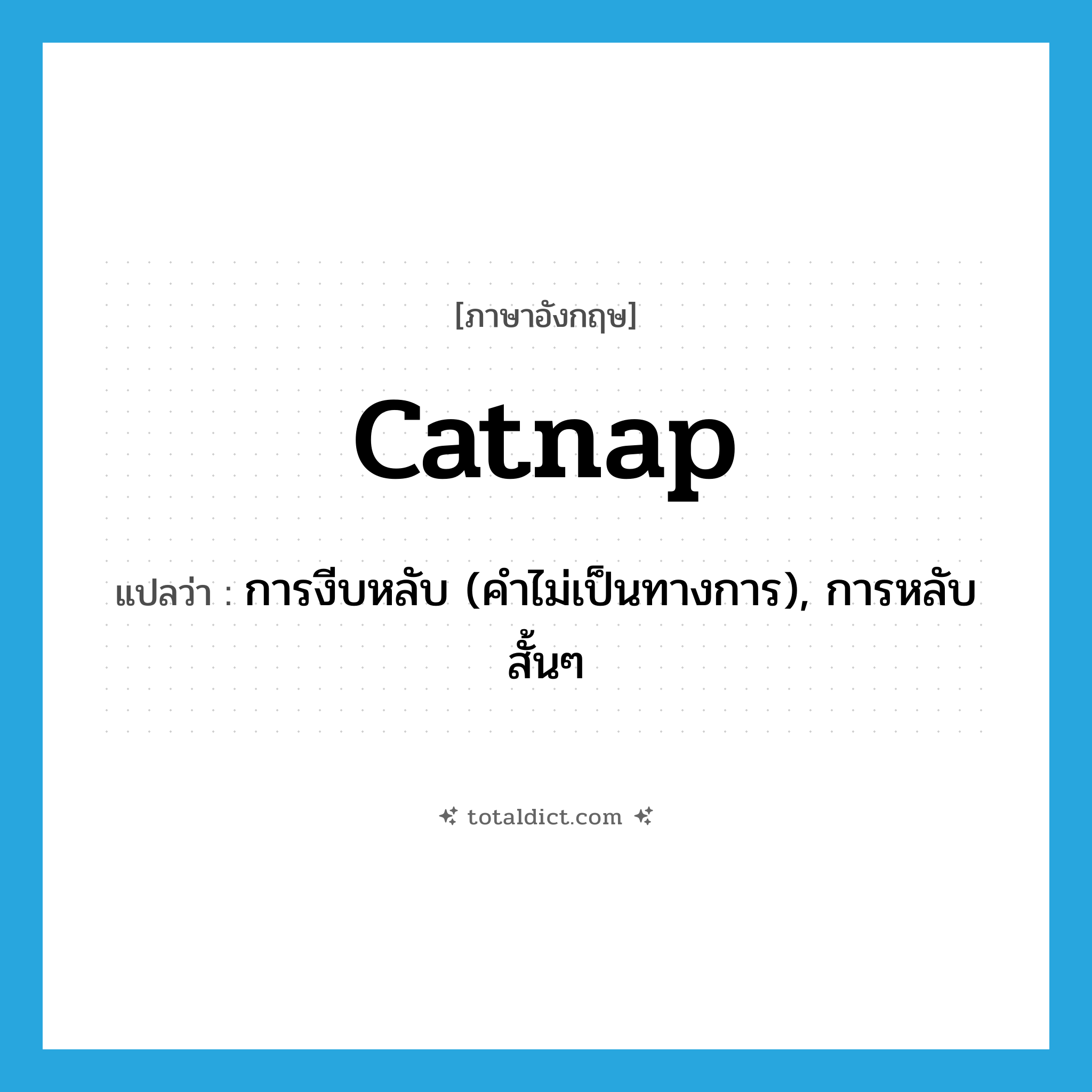 catnap แปลว่า?, คำศัพท์ภาษาอังกฤษ catnap แปลว่า การงีบหลับ (คำไม่เป็นทางการ), การหลับสั้นๆ ประเภท N หมวด N