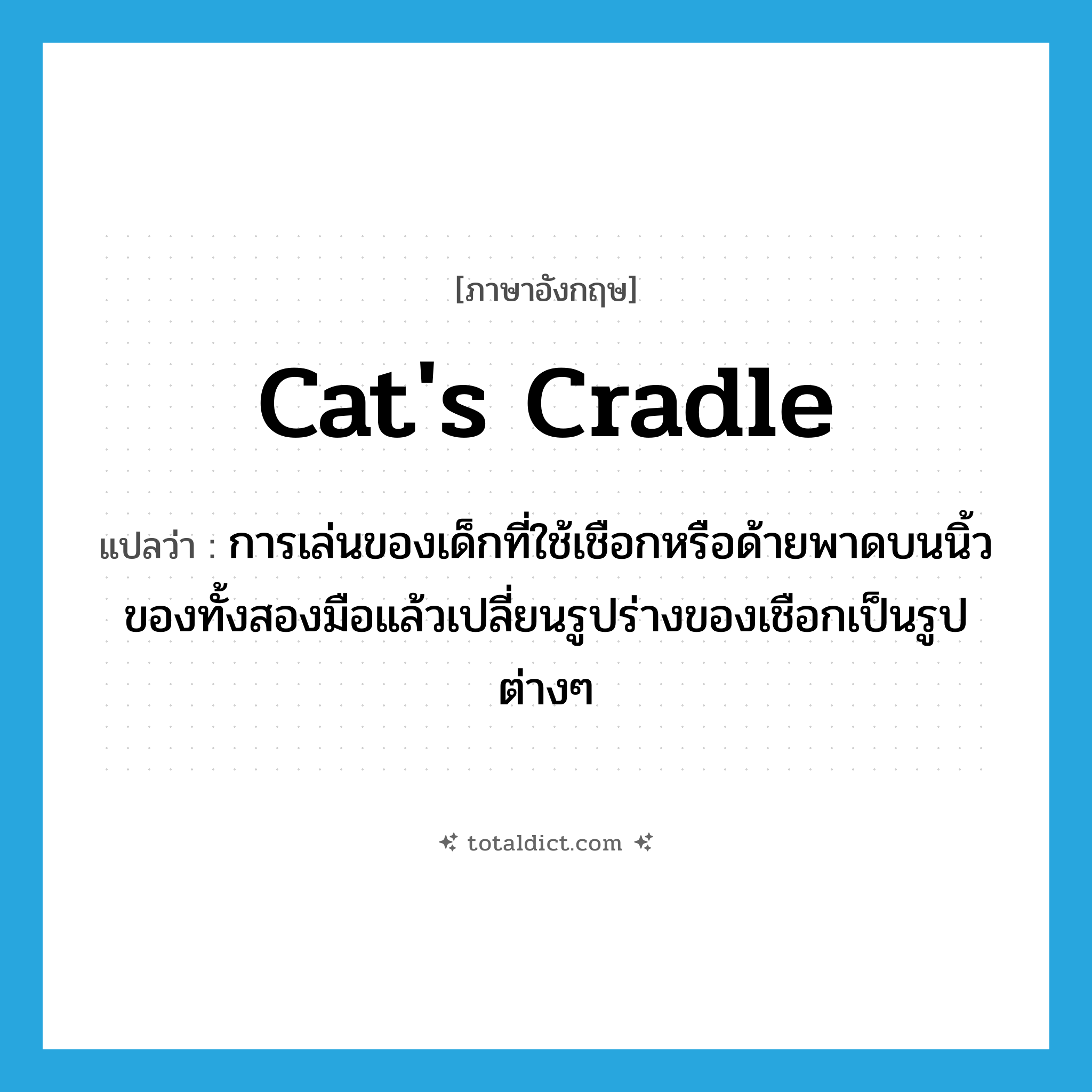 cat&#39;s cradle แปลว่า?, คำศัพท์ภาษาอังกฤษ cat&#39;s cradle แปลว่า การเล่นของเด็กที่ใช้เชือกหรือด้ายพาดบนนิ้วของทั้งสองมือแล้วเปลี่ยนรูปร่างของเชือกเป็นรูปต่างๆ ประเภท N หมวด N
