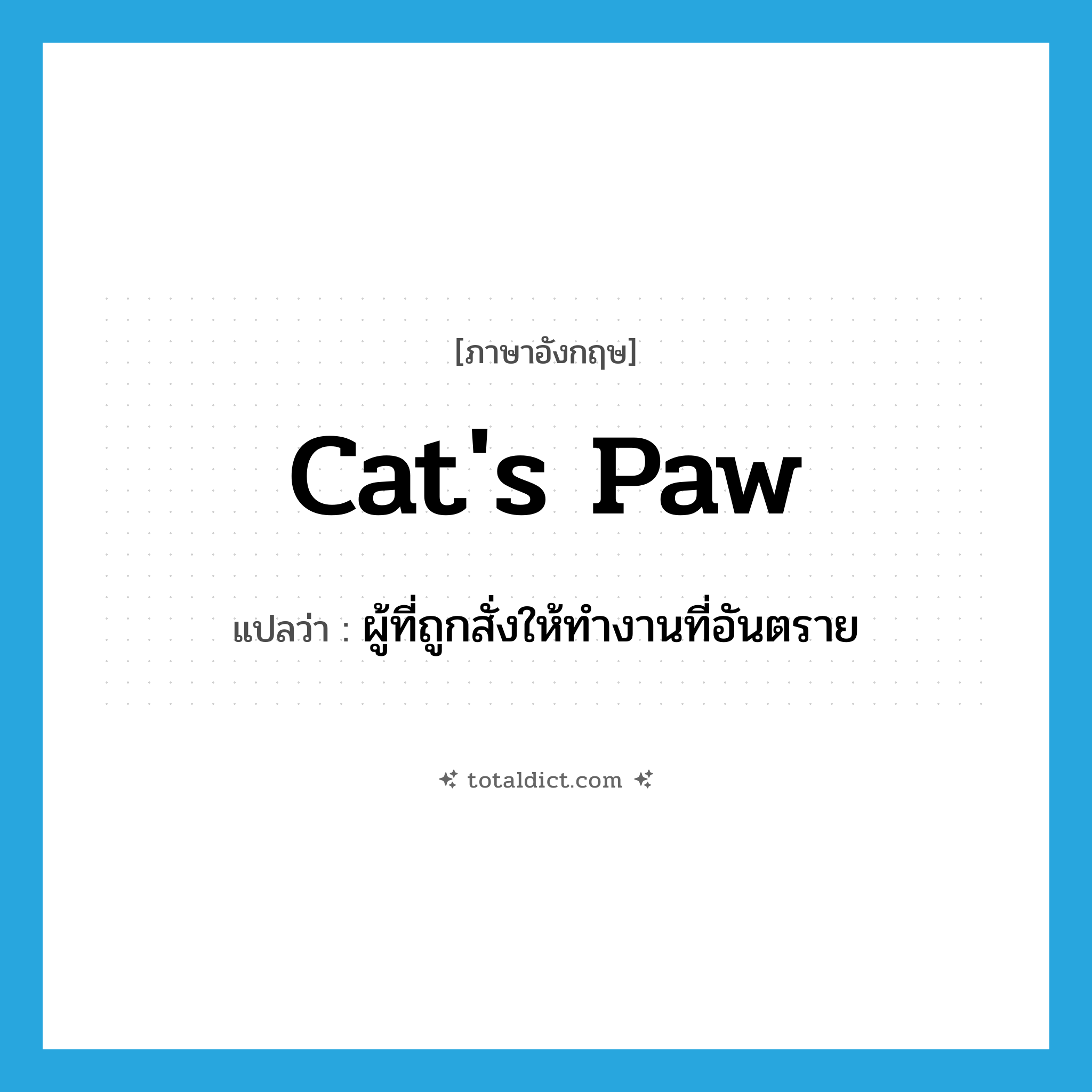 cat&#39;s paw แปลว่า?, คำศัพท์ภาษาอังกฤษ cat&#39;s paw แปลว่า ผู้ที่ถูกสั่งให้ทำงานที่อันตราย ประเภท N หมวด N