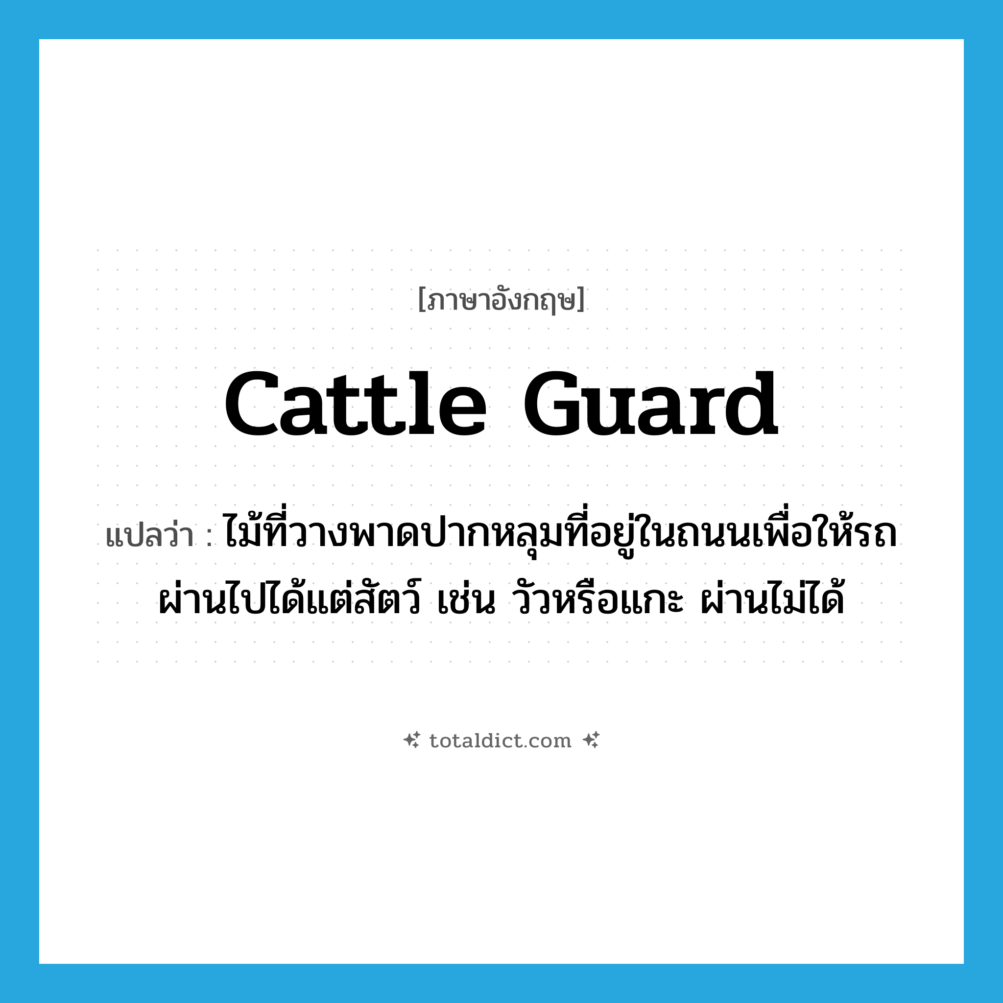 cattle guard แปลว่า?, คำศัพท์ภาษาอังกฤษ cattle guard แปลว่า ไม้ที่วางพาดปากหลุมที่อยู่ในถนนเพื่อให้รถผ่านไปได้แต่สัตว์ เช่น วัวหรือแกะ ผ่านไม่ได้ ประเภท N หมวด N