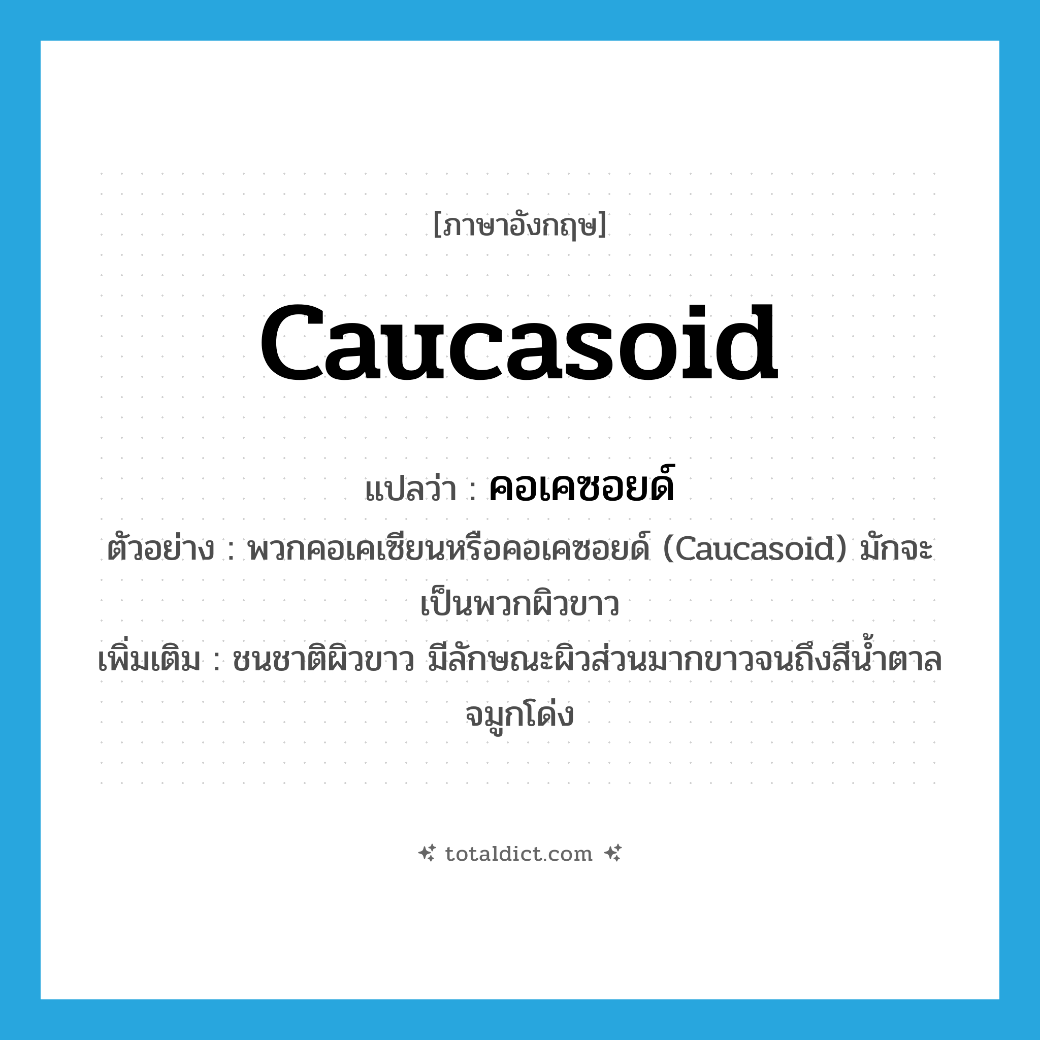 Caucasoid แปลว่า?, คำศัพท์ภาษาอังกฤษ Caucasoid แปลว่า คอเคซอยด์ ประเภท N ตัวอย่าง พวกคอเคเซียนหรือคอเคซอยด์ (Caucasoid) มักจะเป็นพวกผิวขาว เพิ่มเติม ชนชาติผิวขาว มีลักษณะผิวส่วนมากขาวจนถึงสีน้ำตาล จมูกโด่ง หมวด N