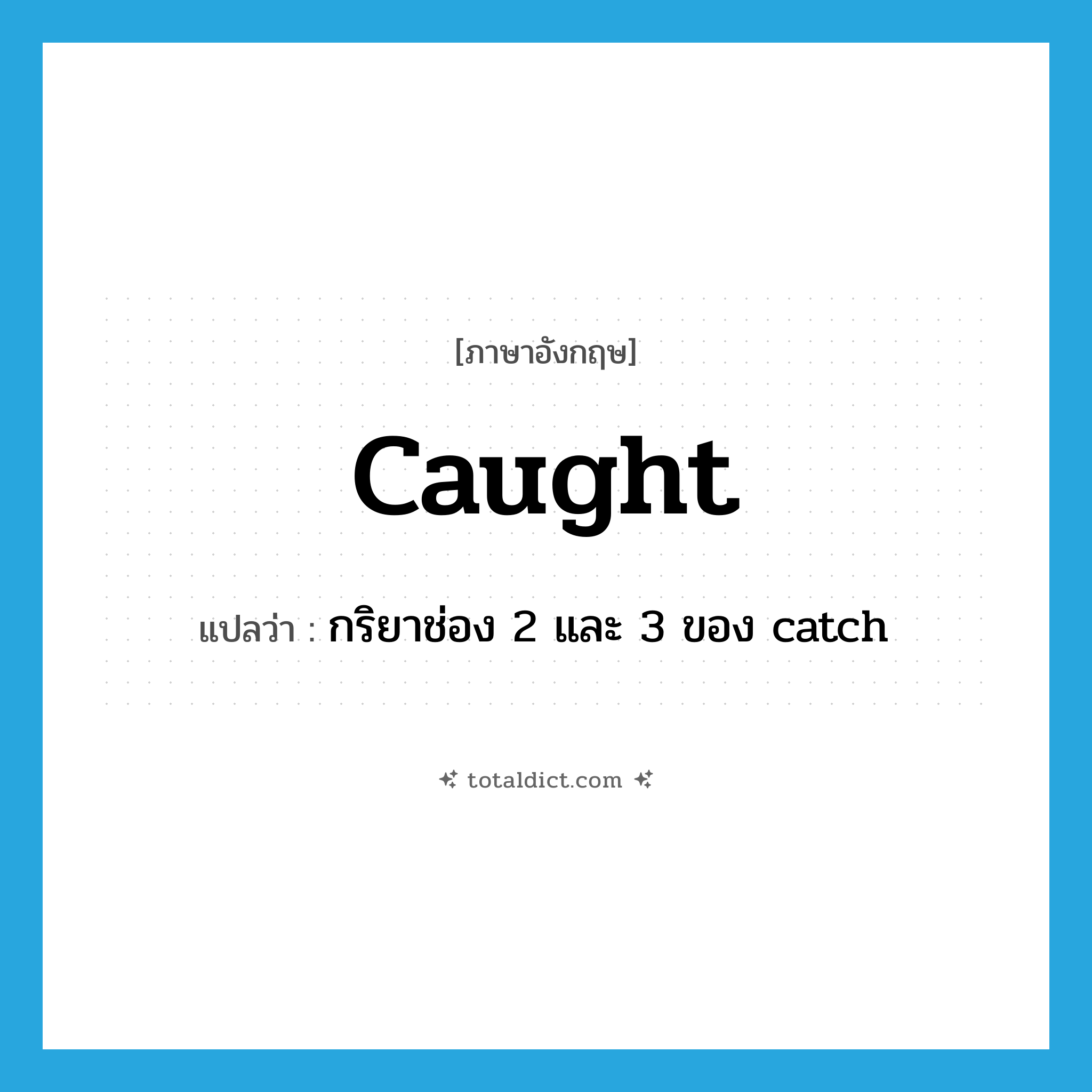 caught แปลว่า?, คำศัพท์ภาษาอังกฤษ caught แปลว่า กริยาช่อง 2 และ 3 ของ catch ประเภท VI หมวด VI