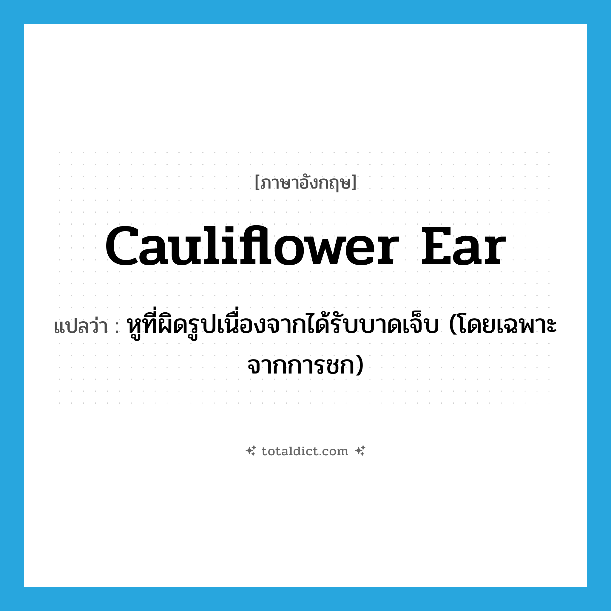 cauliflower ear แปลว่า?, คำศัพท์ภาษาอังกฤษ cauliflower ear แปลว่า หูที่ผิดรูปเนื่องจากได้รับบาดเจ็บ (โดยเฉพาะจากการชก) ประเภท N หมวด N