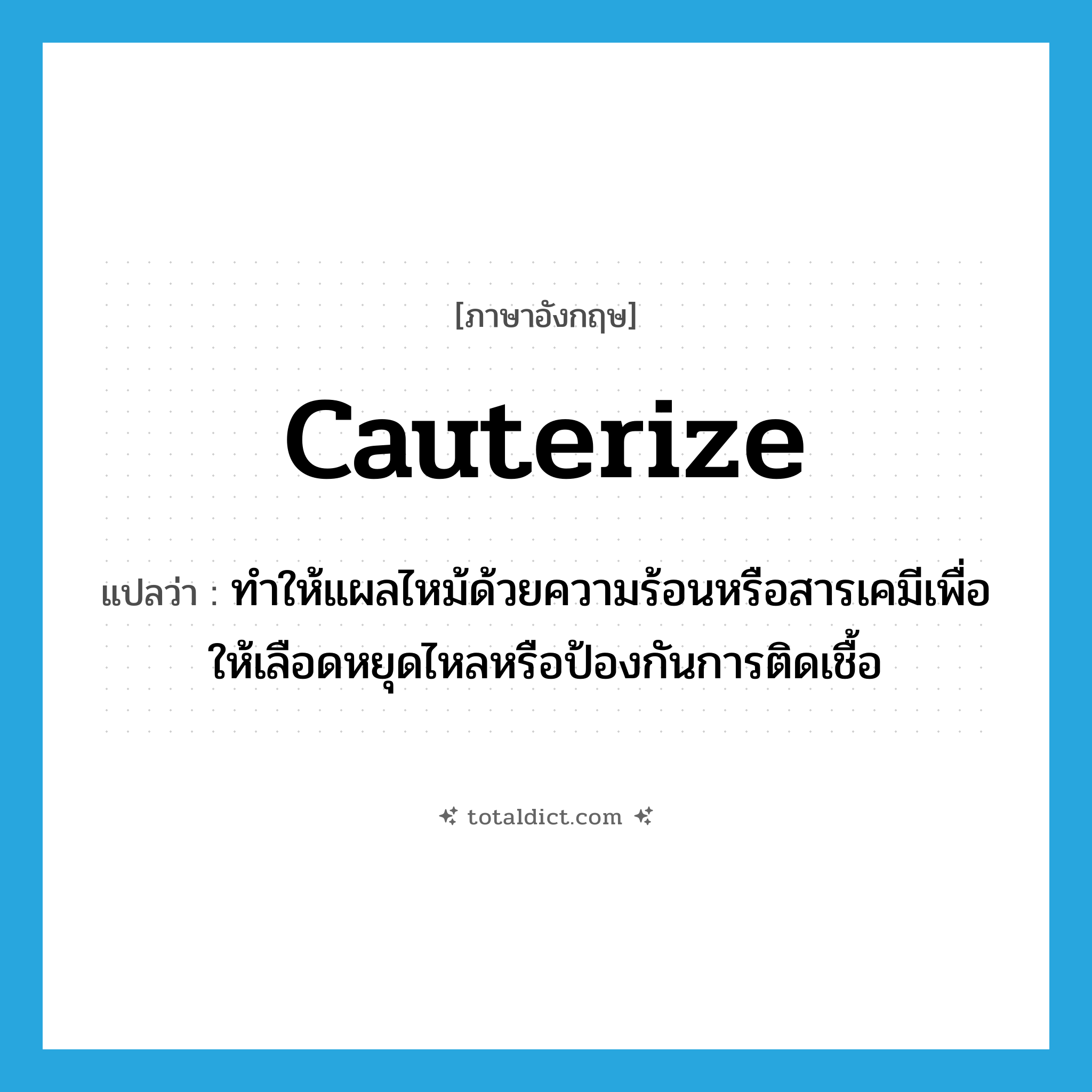 cauterize แปลว่า?, คำศัพท์ภาษาอังกฤษ cauterize แปลว่า ทำให้แผลไหม้ด้วยความร้อนหรือสารเคมีเพื่อให้เลือดหยุดไหลหรือป้องกันการติดเชื้อ ประเภท VT หมวด VT