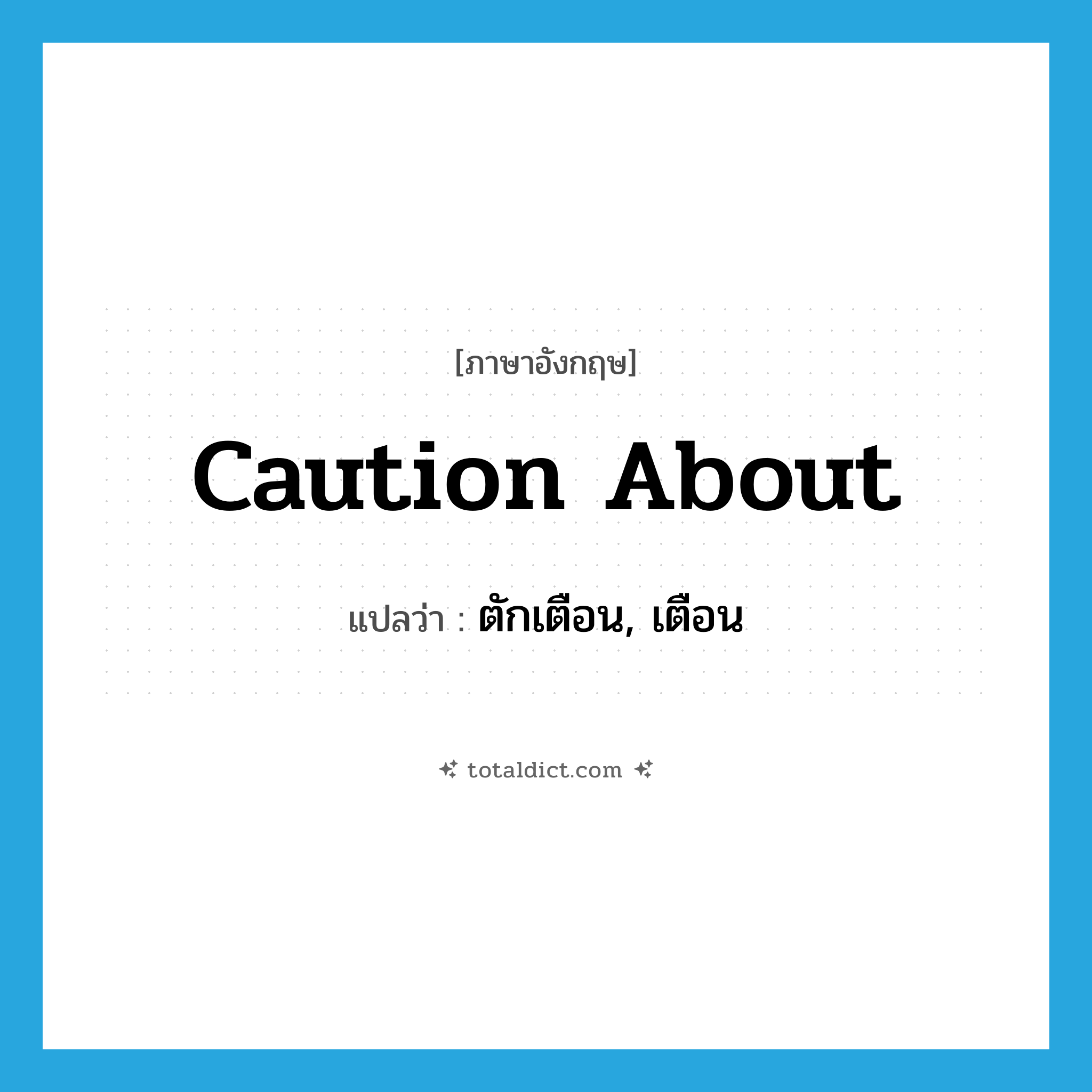 ตักเตือน, เตือน ภาษาอังกฤษ?, คำศัพท์ภาษาอังกฤษ ตักเตือน, เตือน แปลว่า caution about ประเภท PHRV หมวด PHRV