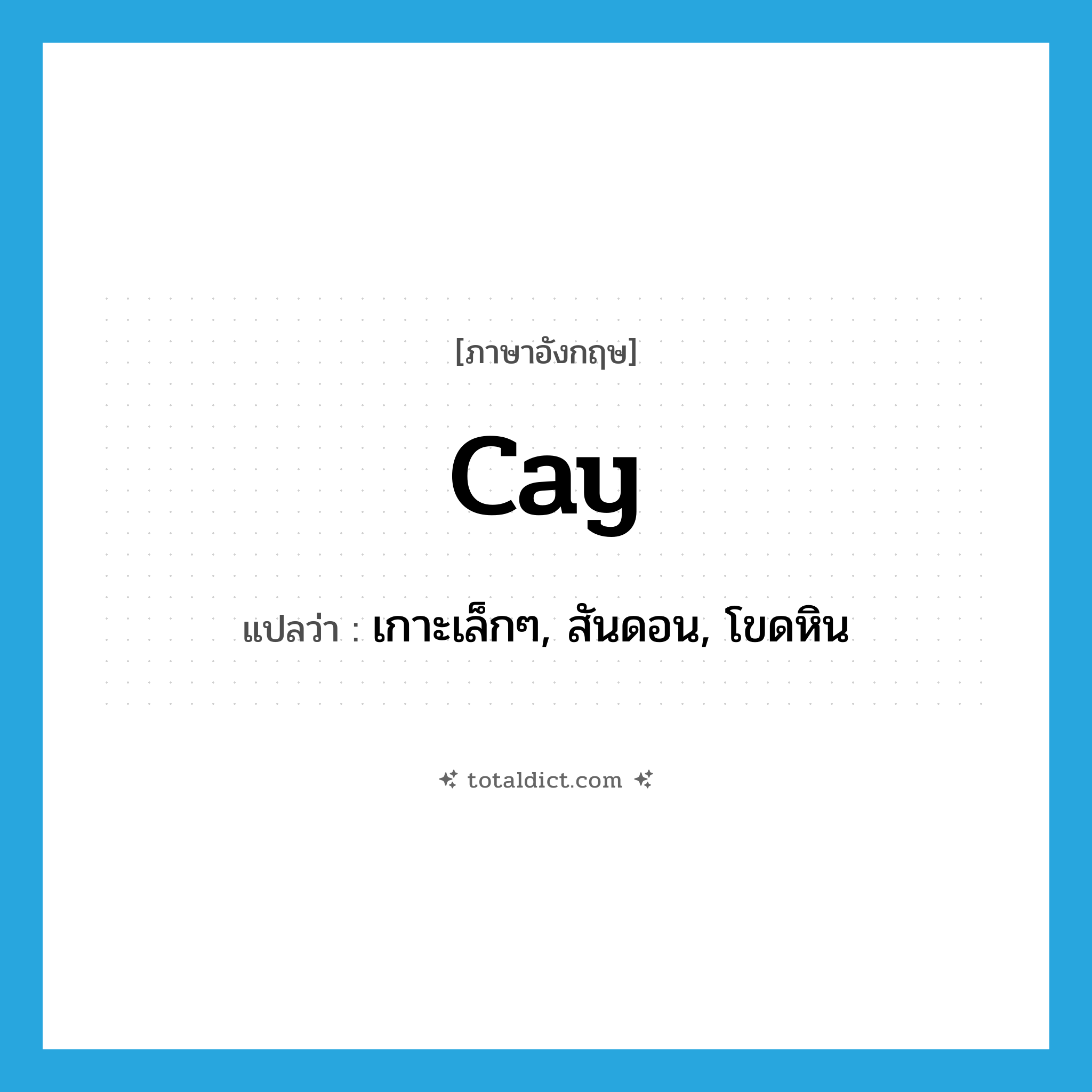 cay แปลว่า?, คำศัพท์ภาษาอังกฤษ cay แปลว่า เกาะเล็กๆ, สันดอน, โขดหิน ประเภท N หมวด N