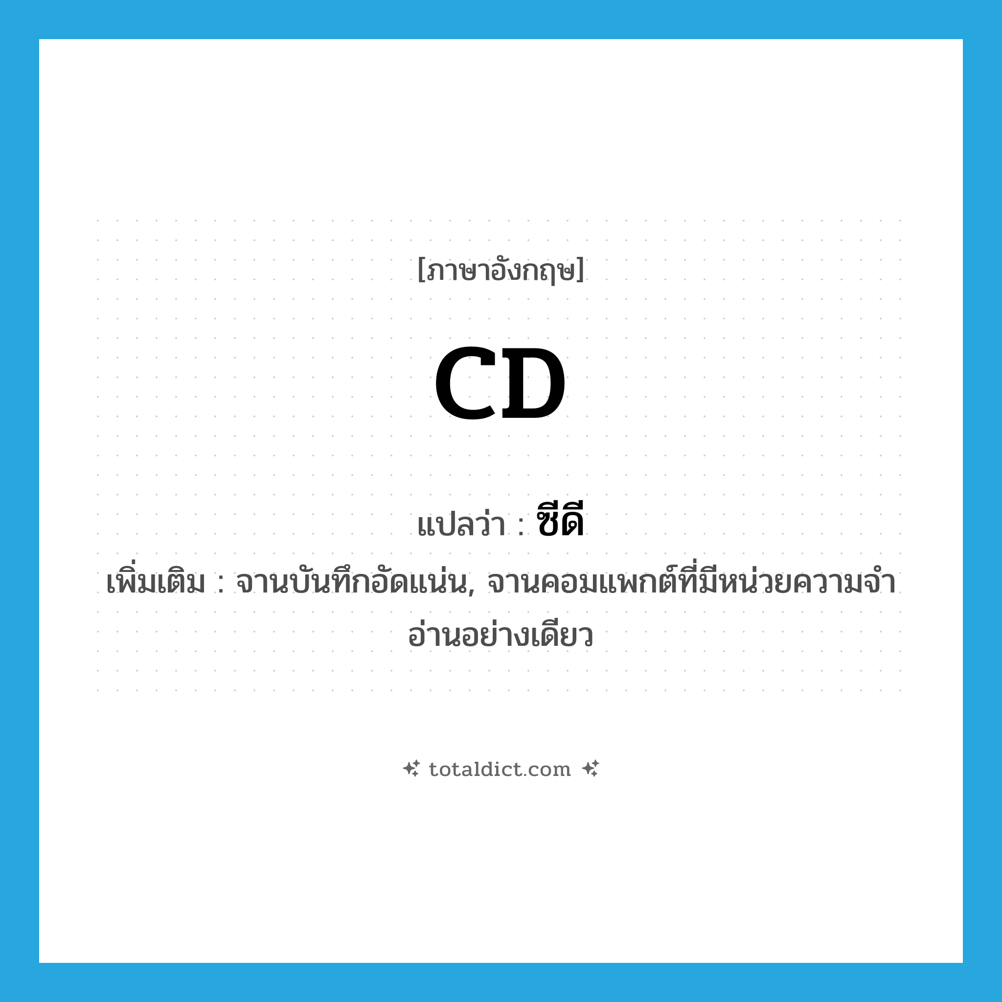 CD แปลว่า?, คำศัพท์ภาษาอังกฤษ CD แปลว่า ซีดี ประเภท N เพิ่มเติม จานบันทึกอัดแน่น, จานคอมแพกต์ที่มีหน่วยความจำอ่านอย่างเดียว หมวด N