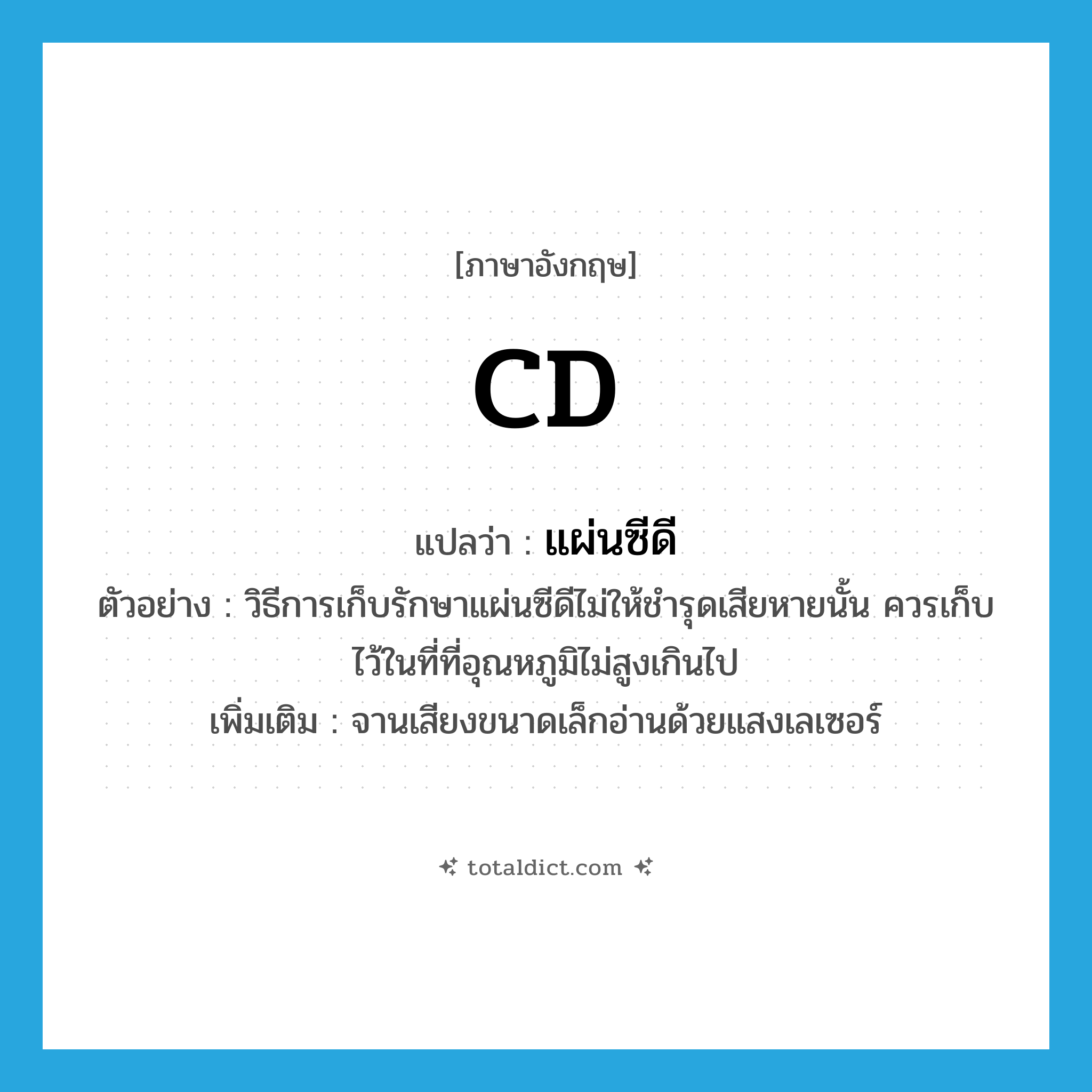 CD แปลว่า?, คำศัพท์ภาษาอังกฤษ CD แปลว่า แผ่นซีดี ประเภท N ตัวอย่าง วิธีการเก็บรักษาแผ่นซีดีไม่ให้ชำรุดเสียหายนั้น ควรเก็บไว้ในที่ที่อุณหภูมิไม่สูงเกินไป เพิ่มเติม จานเสียงขนาดเล็กอ่านด้วยแสงเลเซอร์ หมวด N