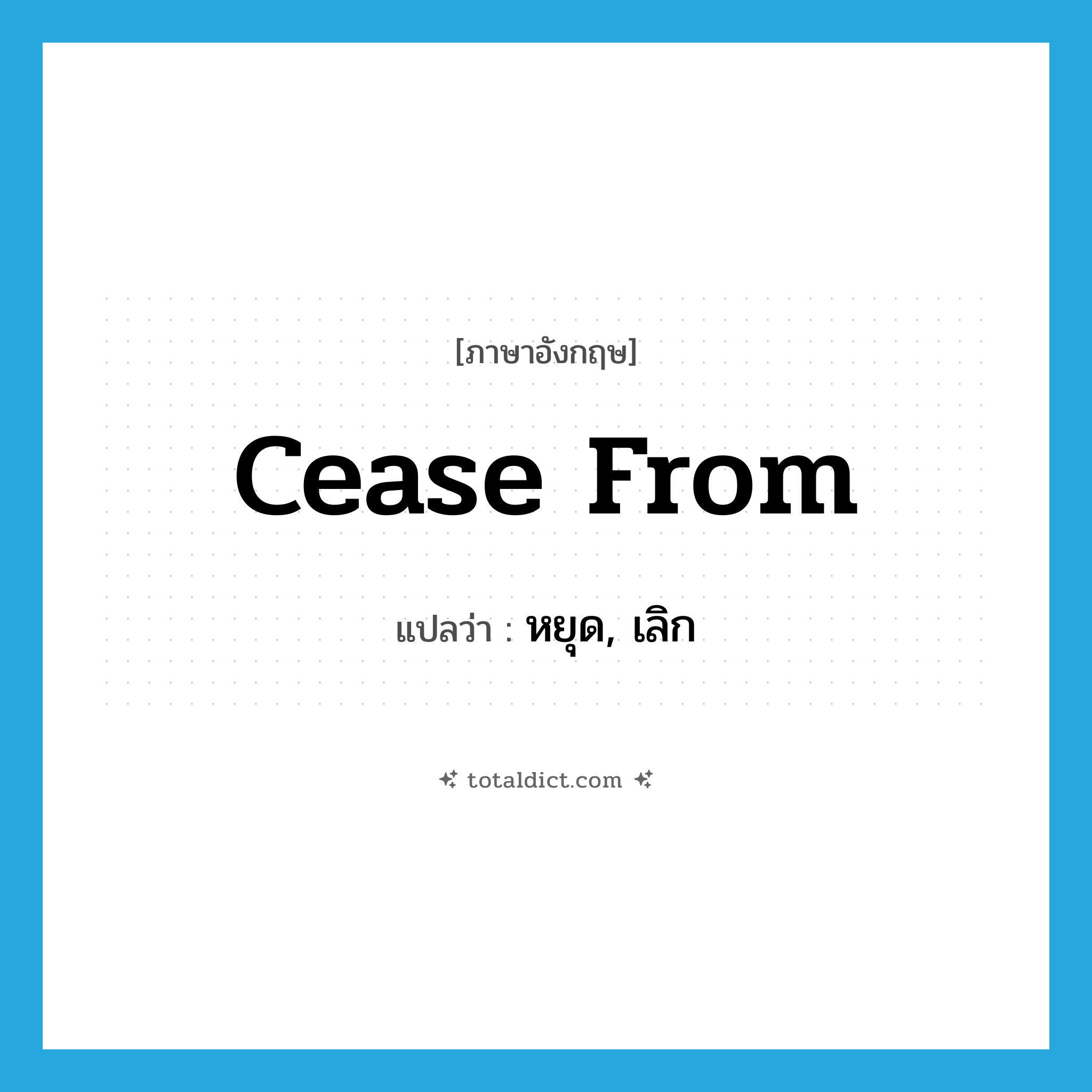 cease from แปลว่า?, คำศัพท์ภาษาอังกฤษ cease from แปลว่า หยุด, เลิก ประเภท PHRV หมวด PHRV