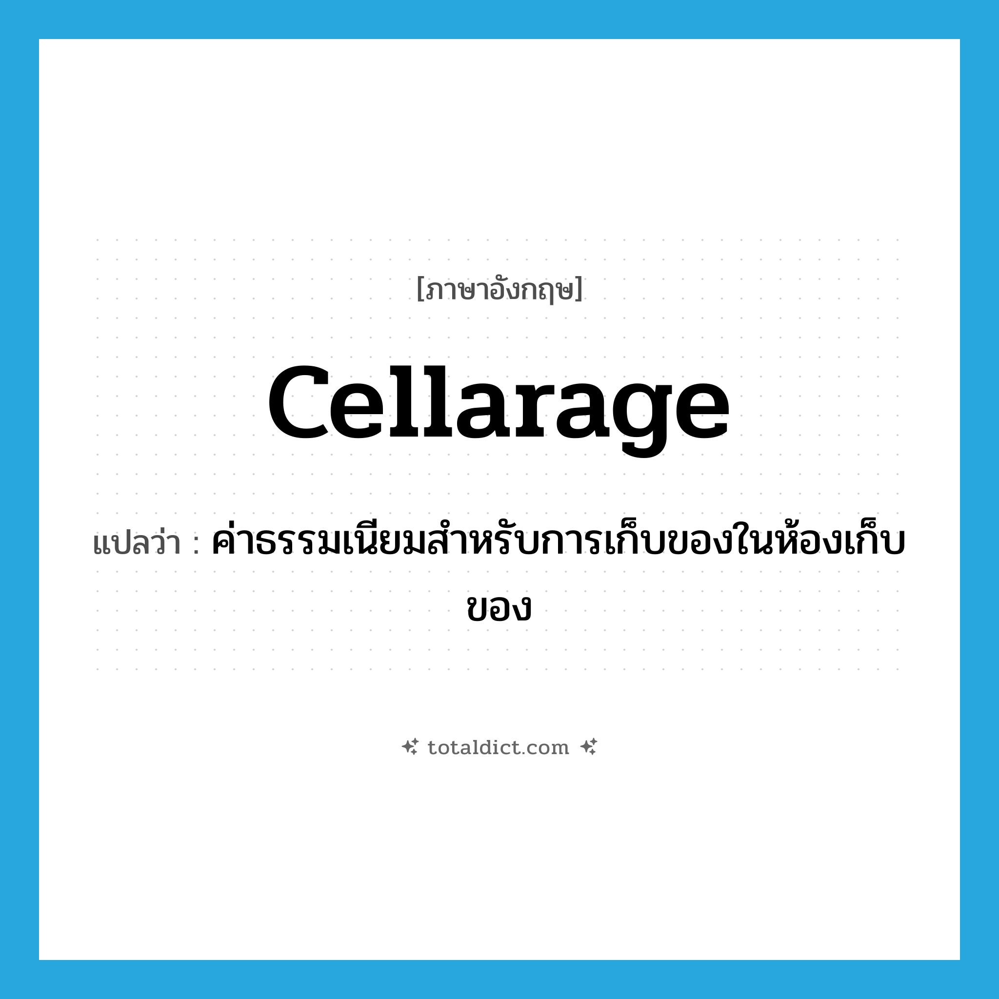 cellarage แปลว่า?, คำศัพท์ภาษาอังกฤษ cellarage แปลว่า ค่าธรรมเนียมสำหรับการเก็บของในห้องเก็บของ ประเภท N หมวด N