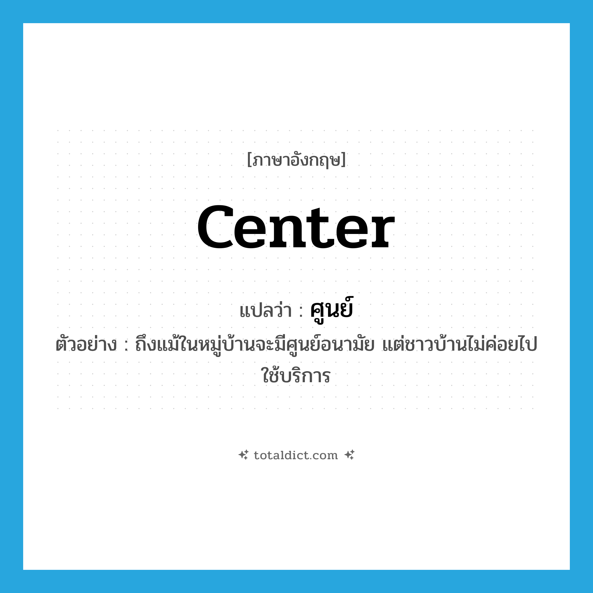 ศูนย์ ภาษาอังกฤษ?, คำศัพท์ภาษาอังกฤษ ศูนย์ แปลว่า center ประเภท N ตัวอย่าง ถึงแม้ในหมู่บ้านจะมีศูนย์อนามัย แต่ชาวบ้านไม่ค่อยไปใช้บริการ หมวด N