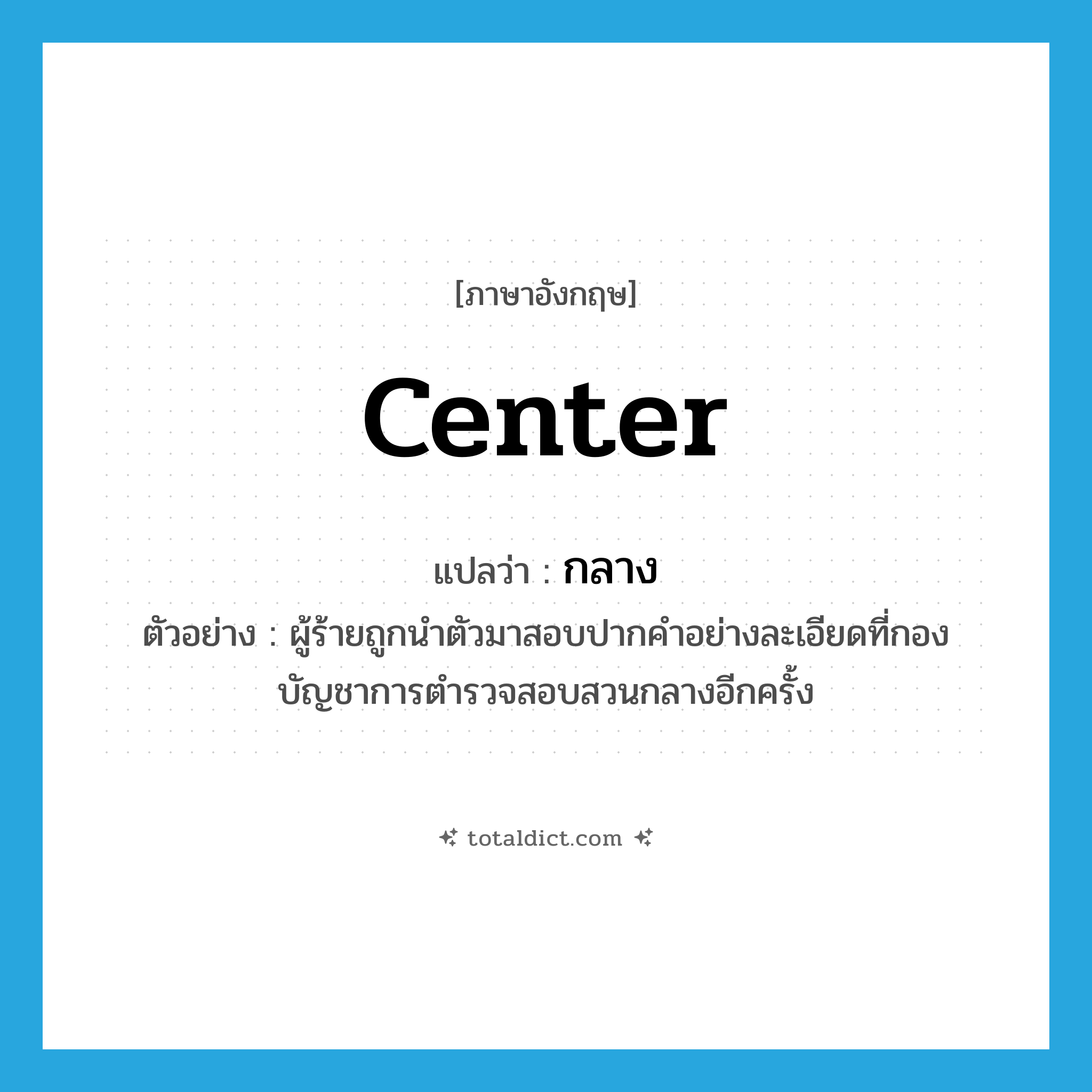 กลาง ภาษาอังกฤษ?, คำศัพท์ภาษาอังกฤษ กลาง แปลว่า center ประเภท ADJ ตัวอย่าง ผู้ร้ายถูกนำตัวมาสอบปากคำอย่างละเอียดที่กองบัญชาการตำรวจสอบสวนกลางอีกครั้ง หมวด ADJ