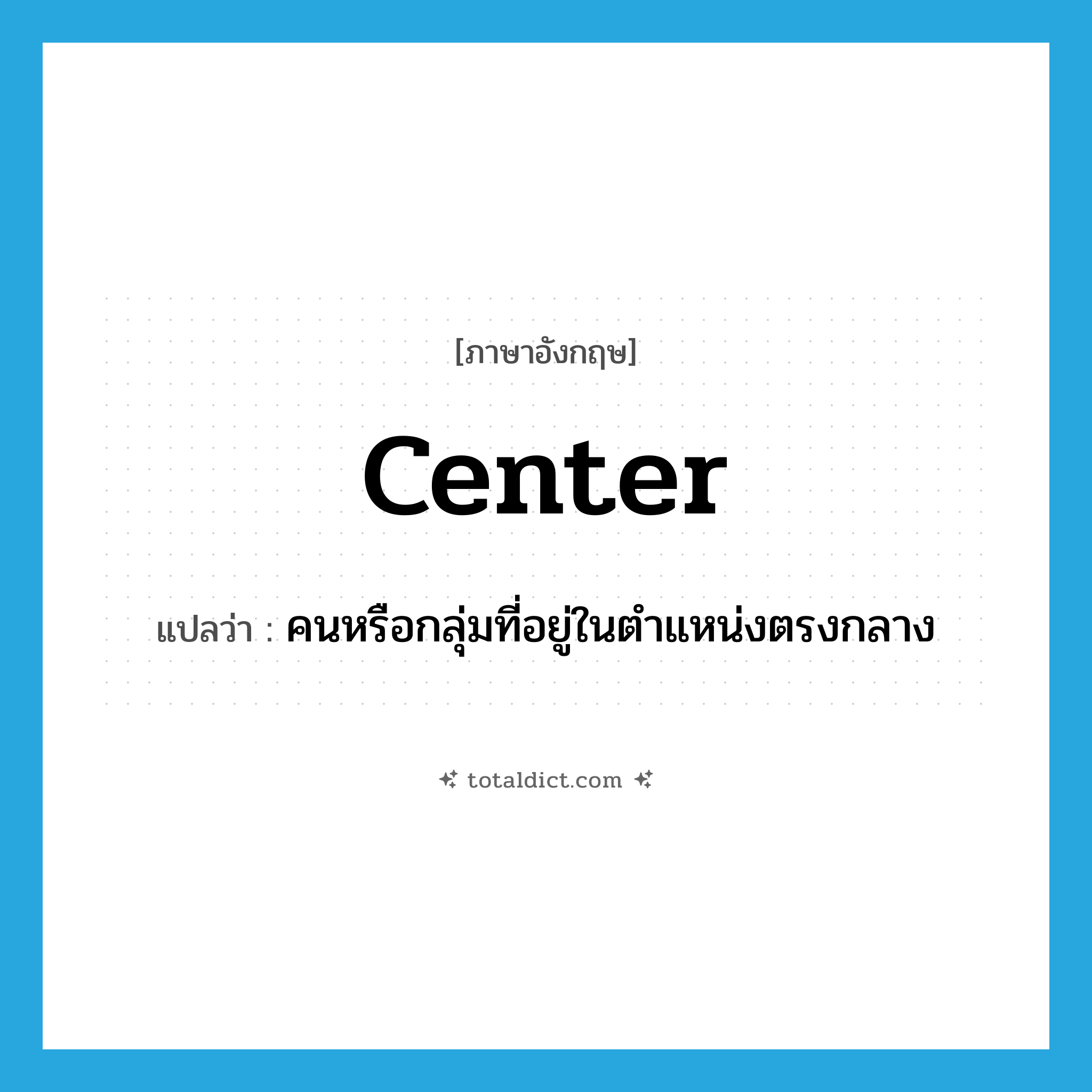 คนหรือกลุ่มที่อยู่ในตำแหน่งตรงกลาง ภาษาอังกฤษ?, คำศัพท์ภาษาอังกฤษ คนหรือกลุ่มที่อยู่ในตำแหน่งตรงกลาง แปลว่า center ประเภท N หมวด N