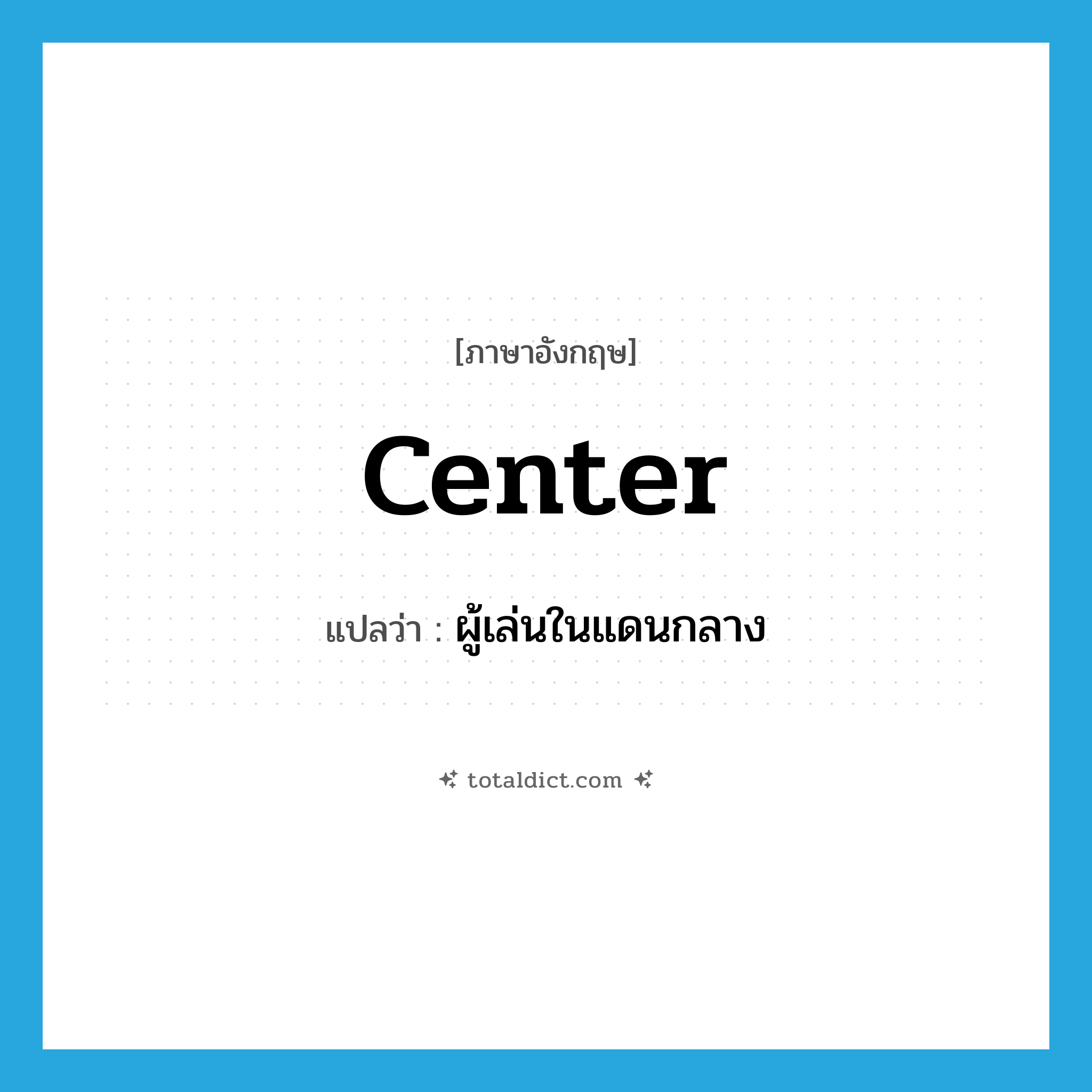 ผู้เล่นในแดนกลาง ภาษาอังกฤษ?, คำศัพท์ภาษาอังกฤษ ผู้เล่นในแดนกลาง แปลว่า center ประเภท N หมวด N