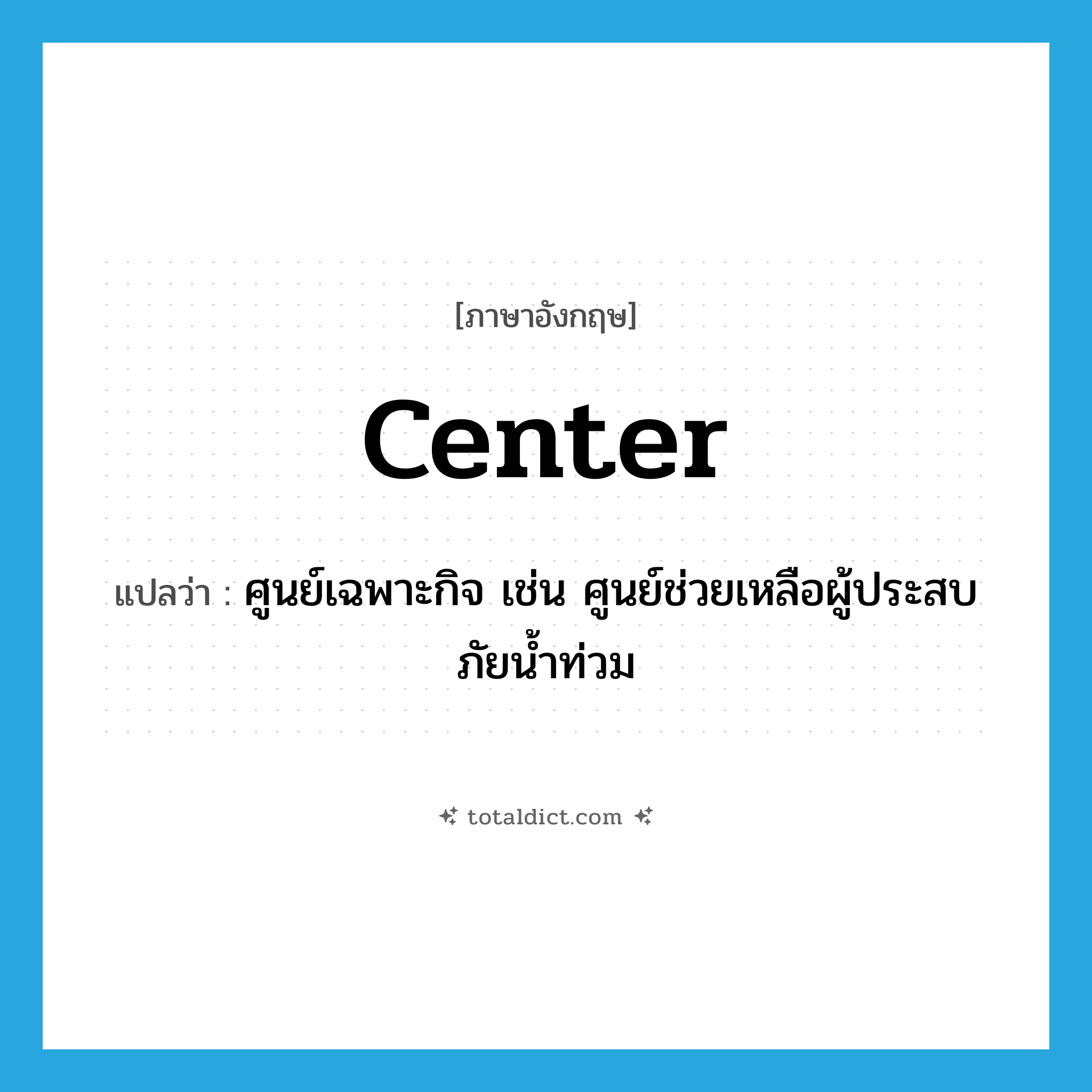 ศูนย์เฉพาะกิจ เช่น ศูนย์ช่วยเหลือผู้ประสบภัยน้ำท่วม ภาษาอังกฤษ?, คำศัพท์ภาษาอังกฤษ ศูนย์เฉพาะกิจ เช่น ศูนย์ช่วยเหลือผู้ประสบภัยน้ำท่วม แปลว่า center ประเภท N หมวด N
