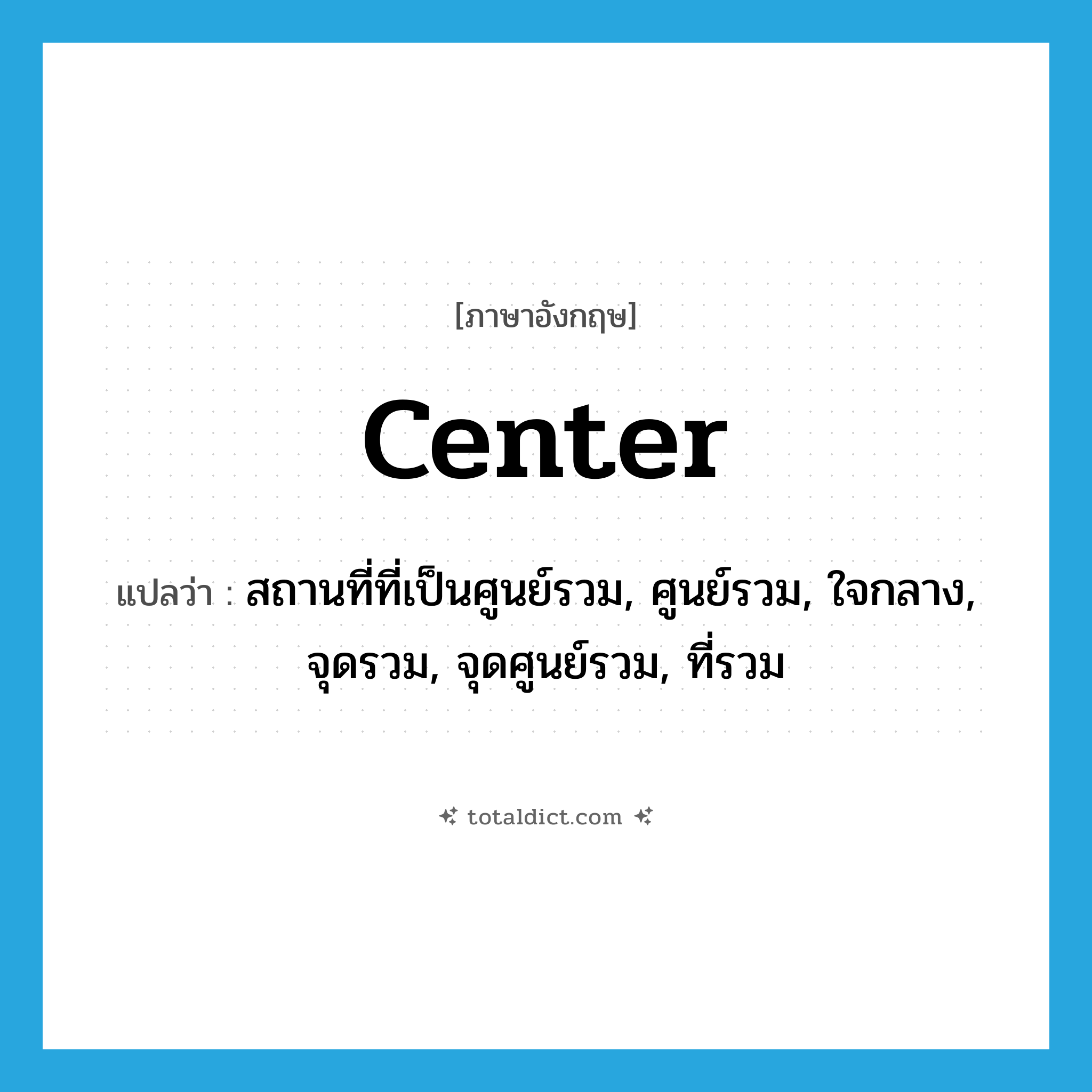 สถานที่ที่เป็นศูนย์รวม, ศูนย์รวม, ใจกลาง, จุดรวม, จุดศูนย์รวม, ที่รวม ภาษาอังกฤษ?, คำศัพท์ภาษาอังกฤษ สถานที่ที่เป็นศูนย์รวม, ศูนย์รวม, ใจกลาง, จุดรวม, จุดศูนย์รวม, ที่รวม แปลว่า center ประเภท N หมวด N