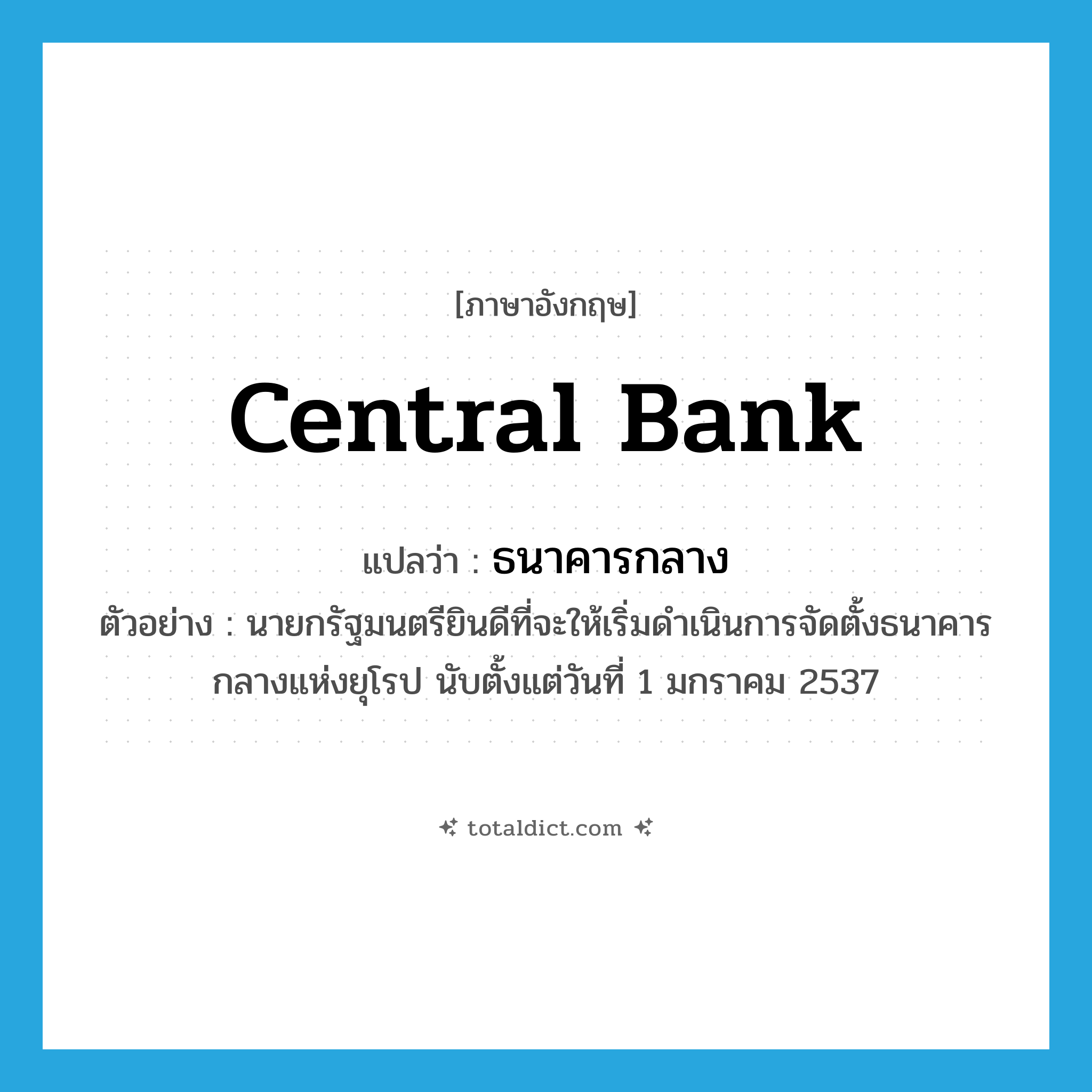 central bank แปลว่า?, คำศัพท์ภาษาอังกฤษ central bank แปลว่า ธนาคารกลาง ประเภท N ตัวอย่าง นายกรัฐมนตรียินดีที่จะให้เริ่มดำเนินการจัดตั้งธนาคารกลางแห่งยุโรป นับตั้งแต่วันที่ 1 มกราคม 2537 หมวด N
