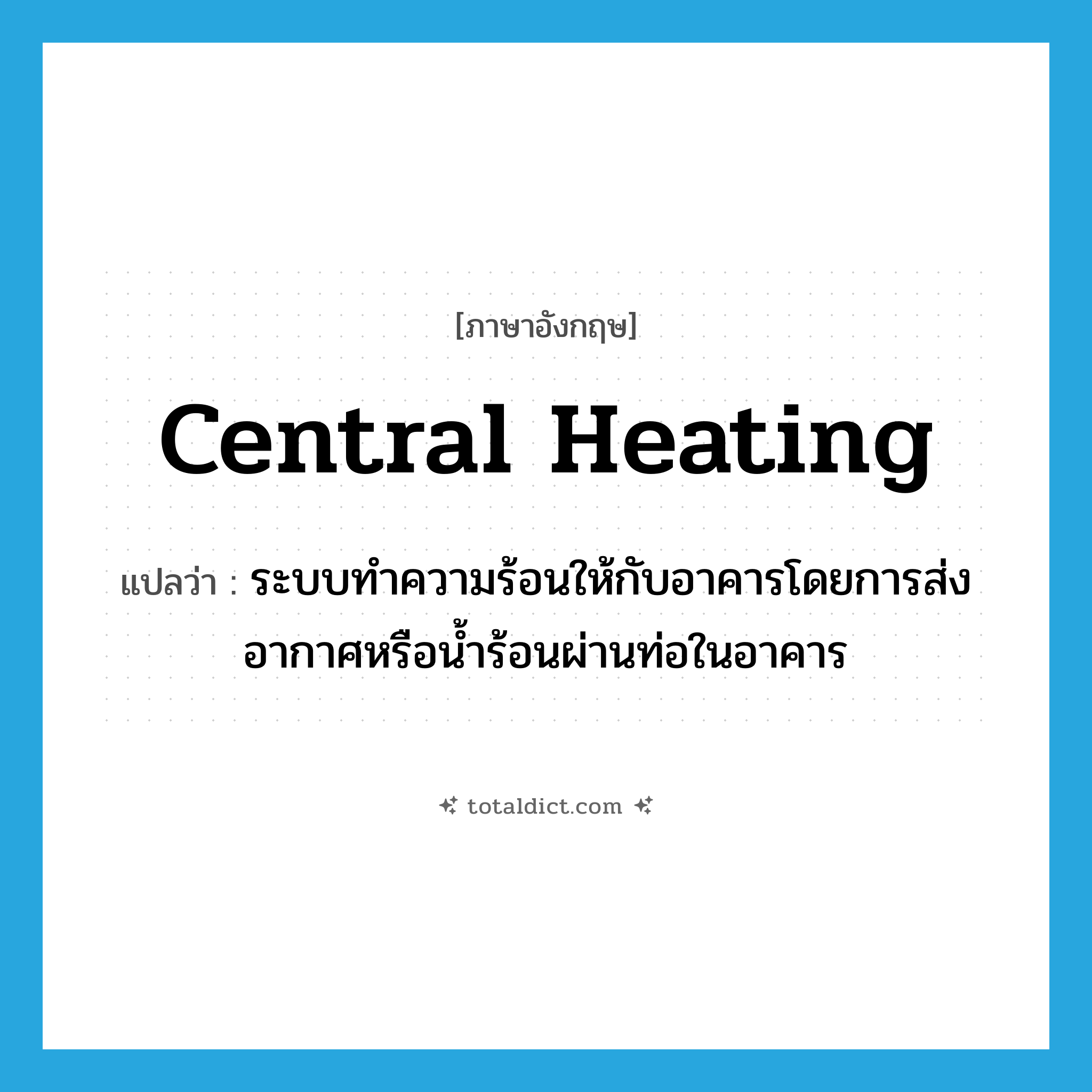 central heating แปลว่า?, คำศัพท์ภาษาอังกฤษ central heating แปลว่า ระบบทำความร้อนให้กับอาคารโดยการส่งอากาศหรือน้ำร้อนผ่านท่อในอาคาร ประเภท N หมวด N