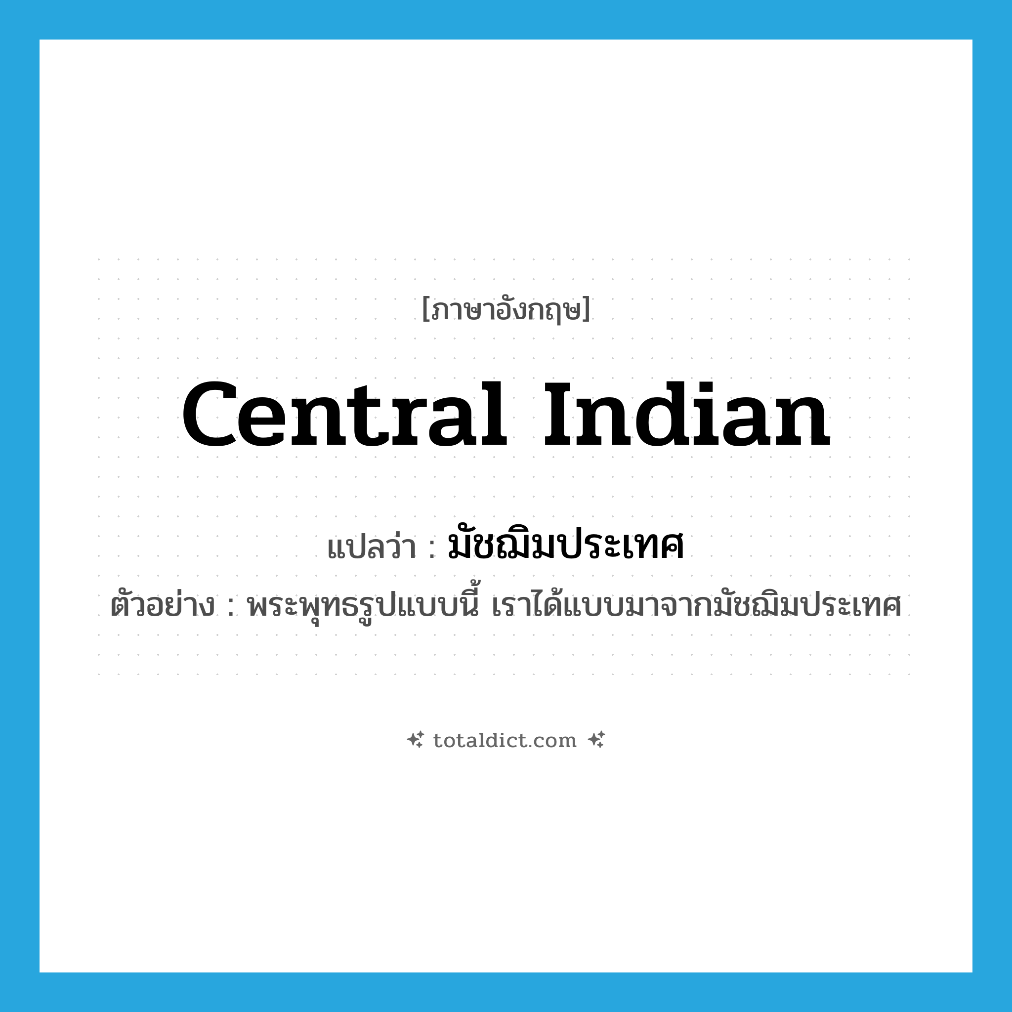 Central Indian แปลว่า?, คำศัพท์ภาษาอังกฤษ Central Indian แปลว่า มัชฌิมประเทศ ประเภท N ตัวอย่าง พระพุทธรูปแบบนี้ เราได้แบบมาจากมัชฌิมประเทศ หมวด N