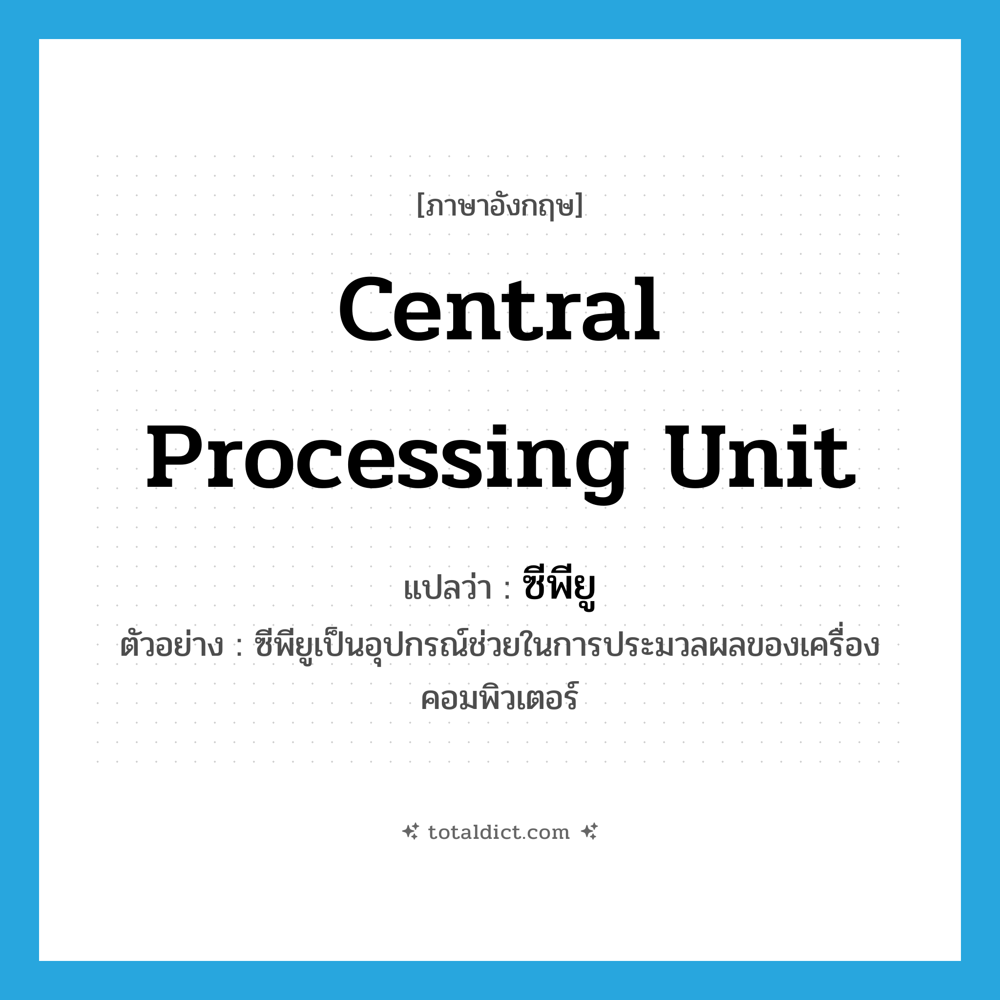 central processing unit แปลว่า?, คำศัพท์ภาษาอังกฤษ central processing unit แปลว่า ซีพียู ประเภท N ตัวอย่าง ซีพียูเป็นอุปกรณ์ช่วยในการประมวลผลของเครื่องคอมพิวเตอร์ หมวด N