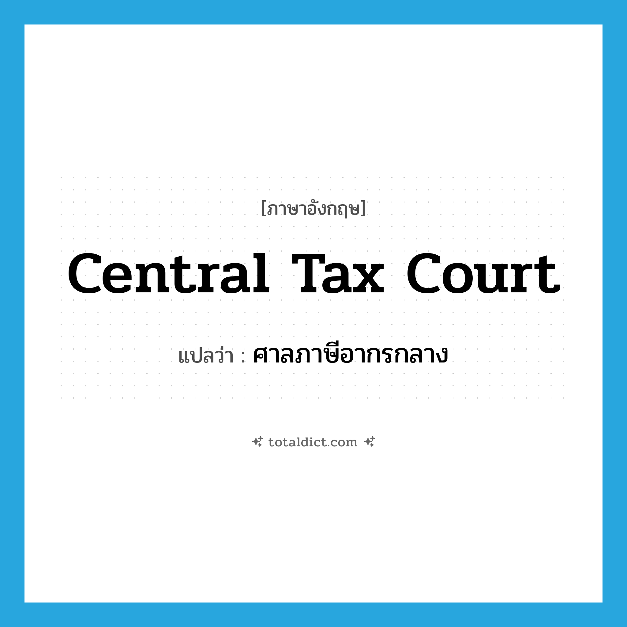 Central Tax Court แปลว่า?, คำศัพท์ภาษาอังกฤษ Central Tax Court แปลว่า ศาลภาษีอากรกลาง ประเภท N หมวด N