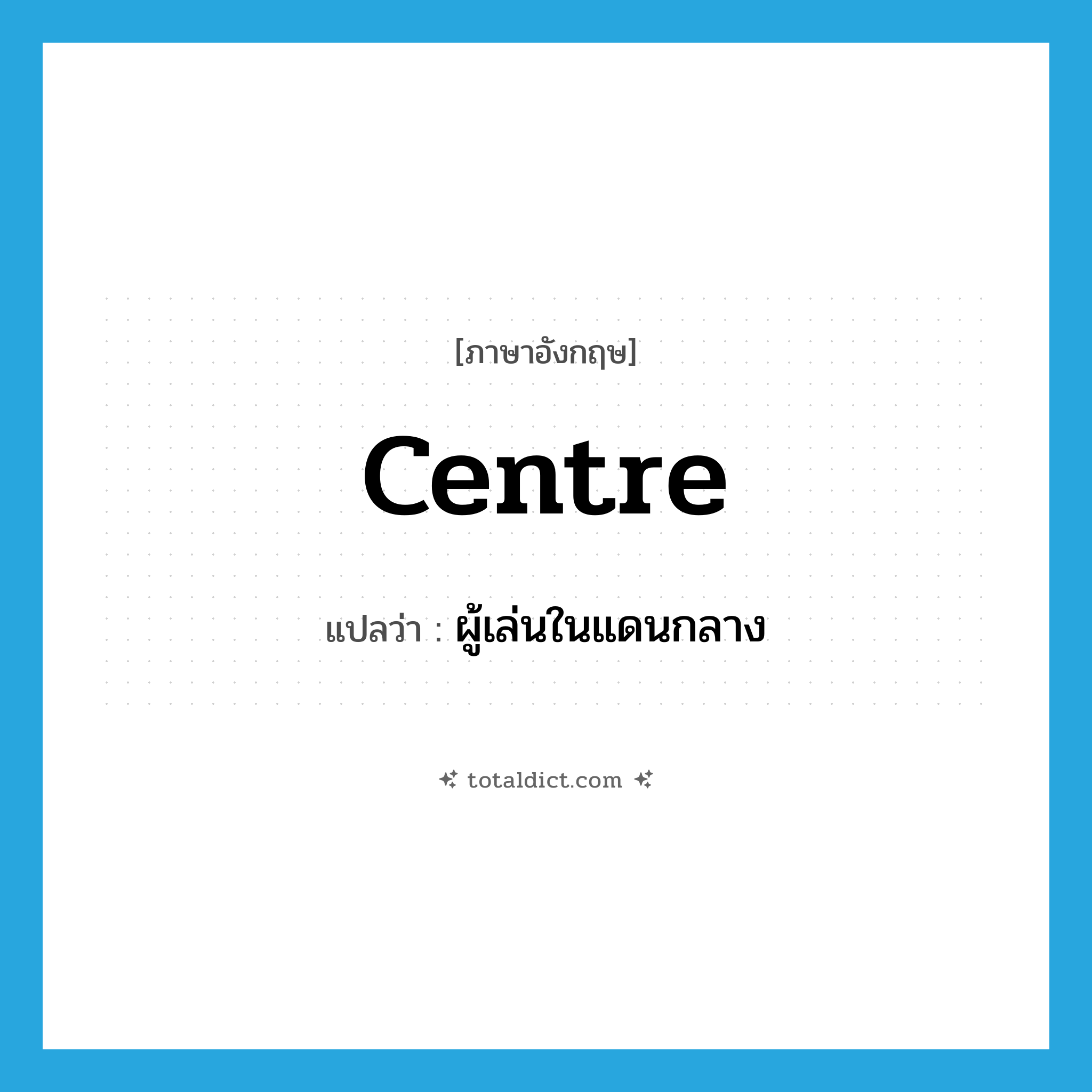centre แปลว่า?, คำศัพท์ภาษาอังกฤษ centre แปลว่า ผู้เล่นในแดนกลาง ประเภท N หมวด N
