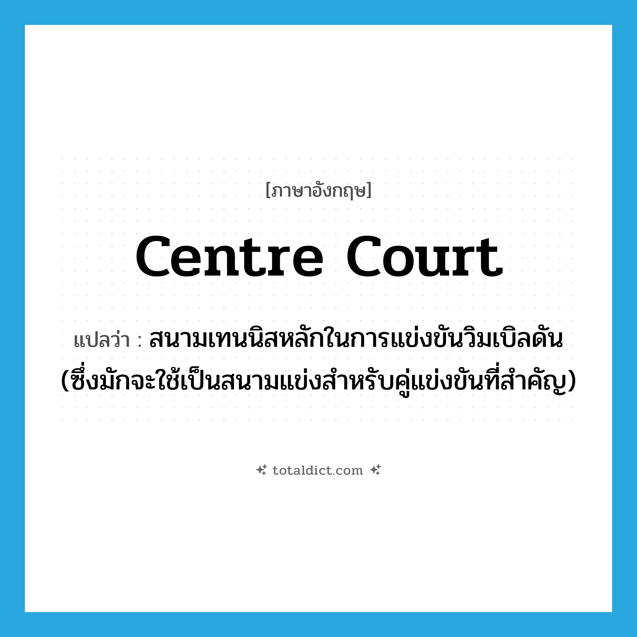 centre court แปลว่า?, คำศัพท์ภาษาอังกฤษ centre court แปลว่า สนามเทนนิสหลักในการแข่งขันวิมเบิลดัน (ซึ่งมักจะใช้เป็นสนามแข่งสำหรับคู่แข่งขันที่สำคัญ) ประเภท N หมวด N